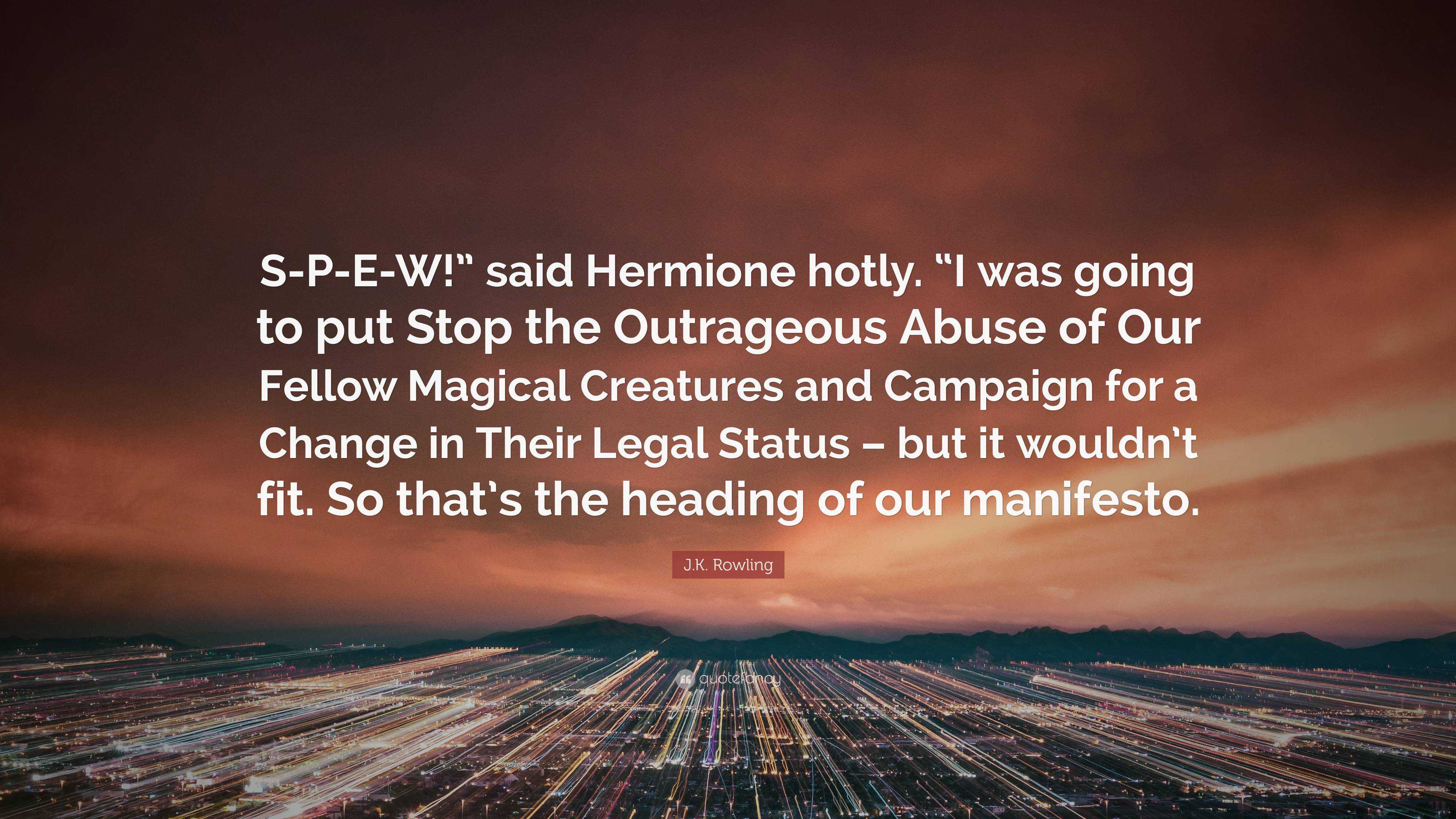 J K Rowling Quote S P E W Said Hermione Hotly I Was Going To Put Stop The Outrageous Abuse Of Our Fellow Magical Creatures And Campaig