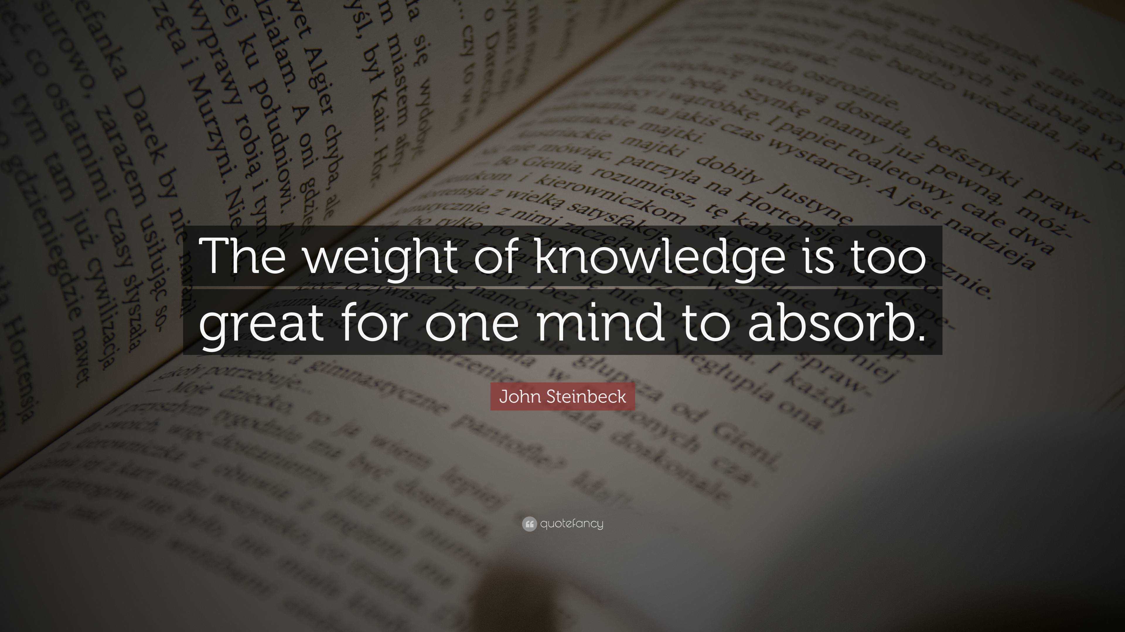 John Steinbeck Quote: “The weight of knowledge is too great for one ...