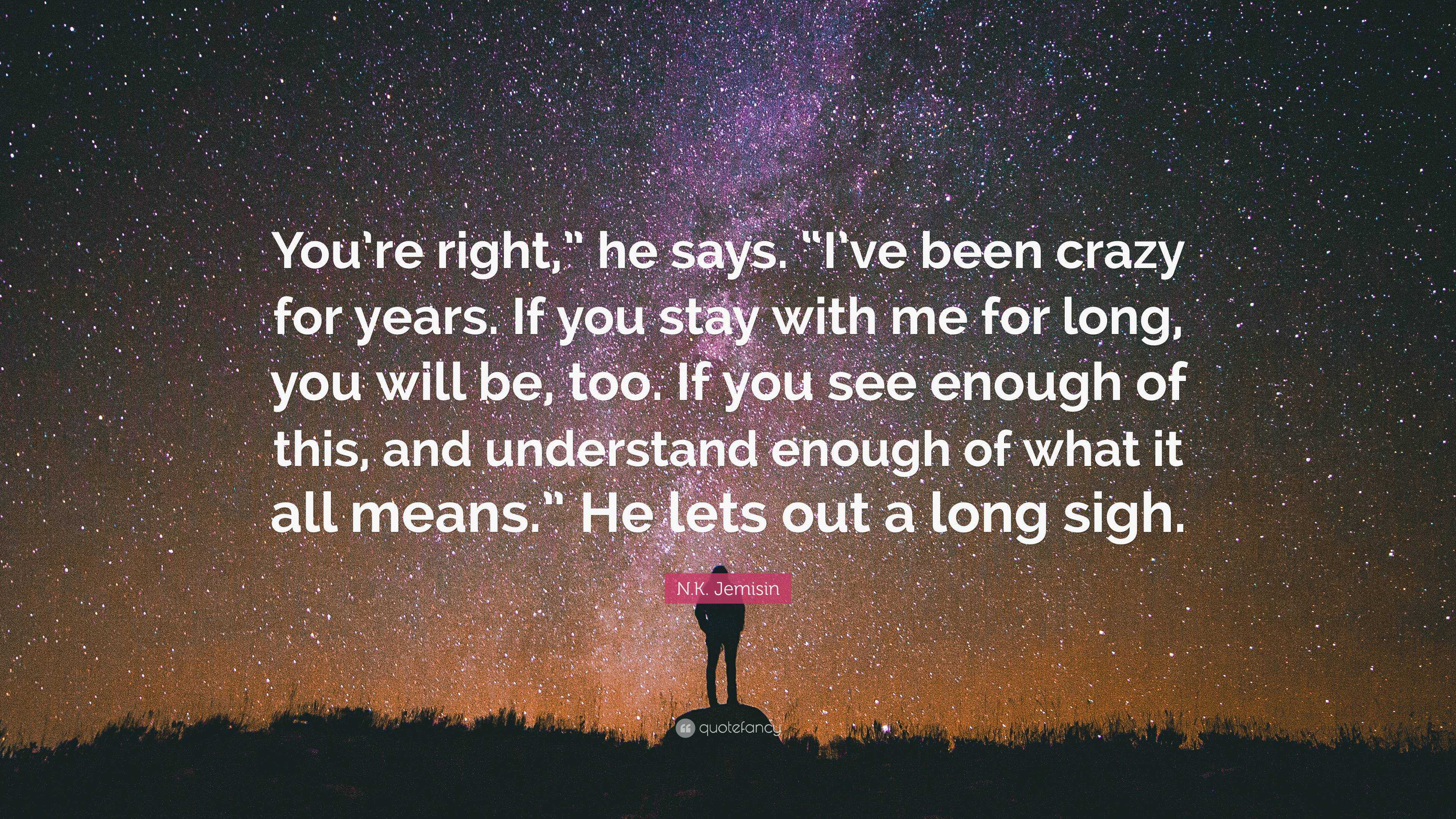 N K Jemisin Quote You Re Right He Says I Ve Been Crazy For Years If You Stay With Me For Long You Will Be Too If You See Enough Of