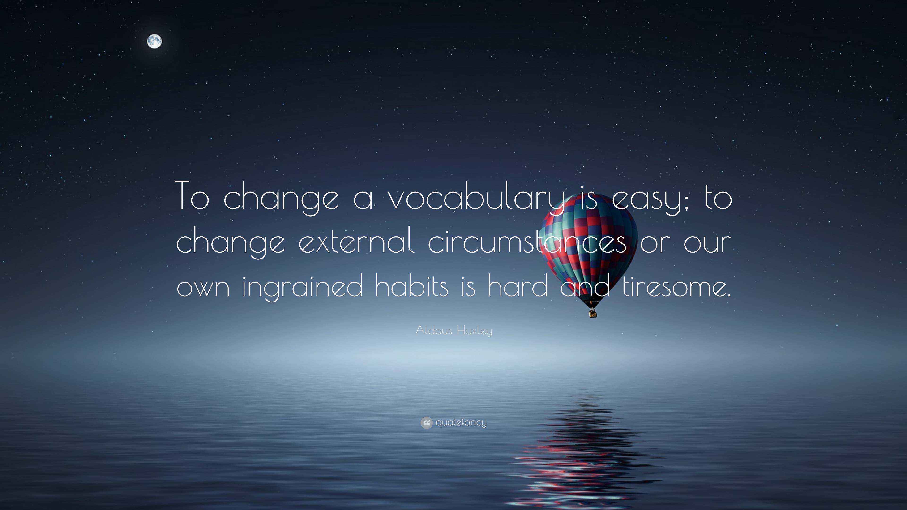 Aldous Huxley Quote “To change a vocabulary is easy; to change external circumstances or our
