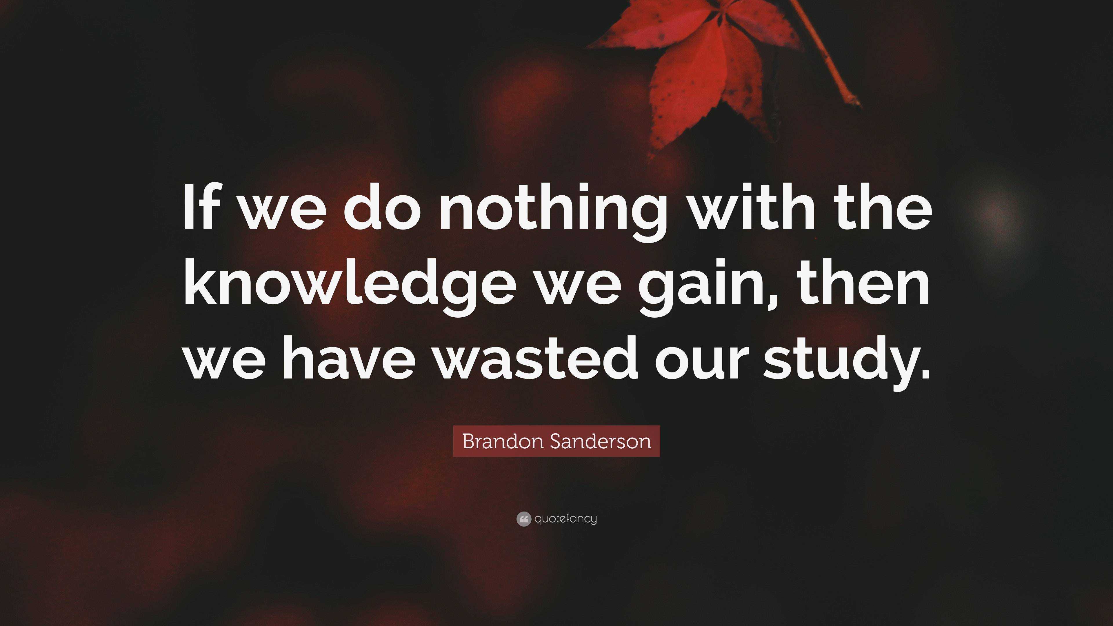 Brandon Sanderson Quote: “If we do nothing with the knowledge we gain ...