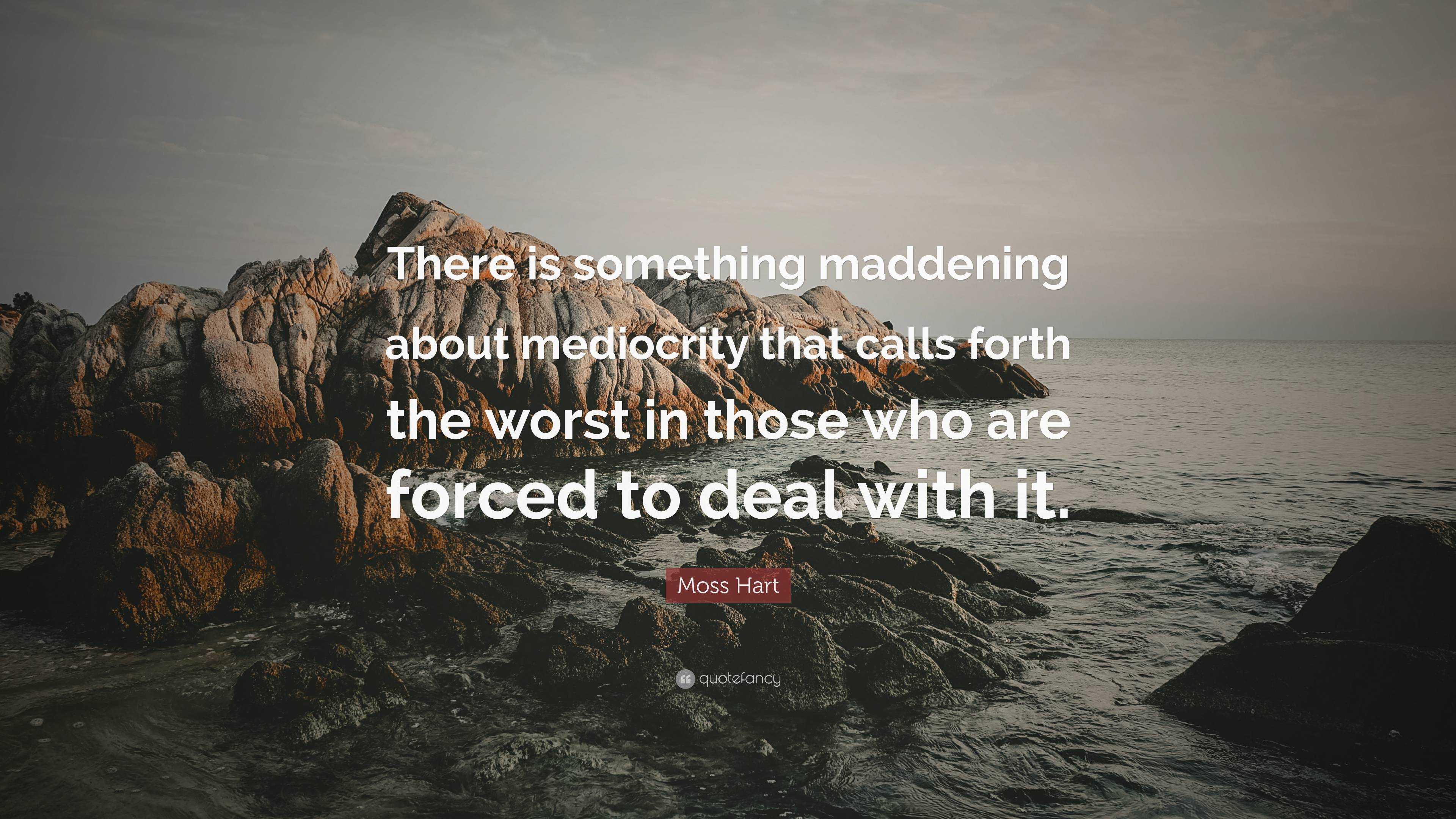 Moss Hart Quote: “There is something maddening about mediocrity that ...