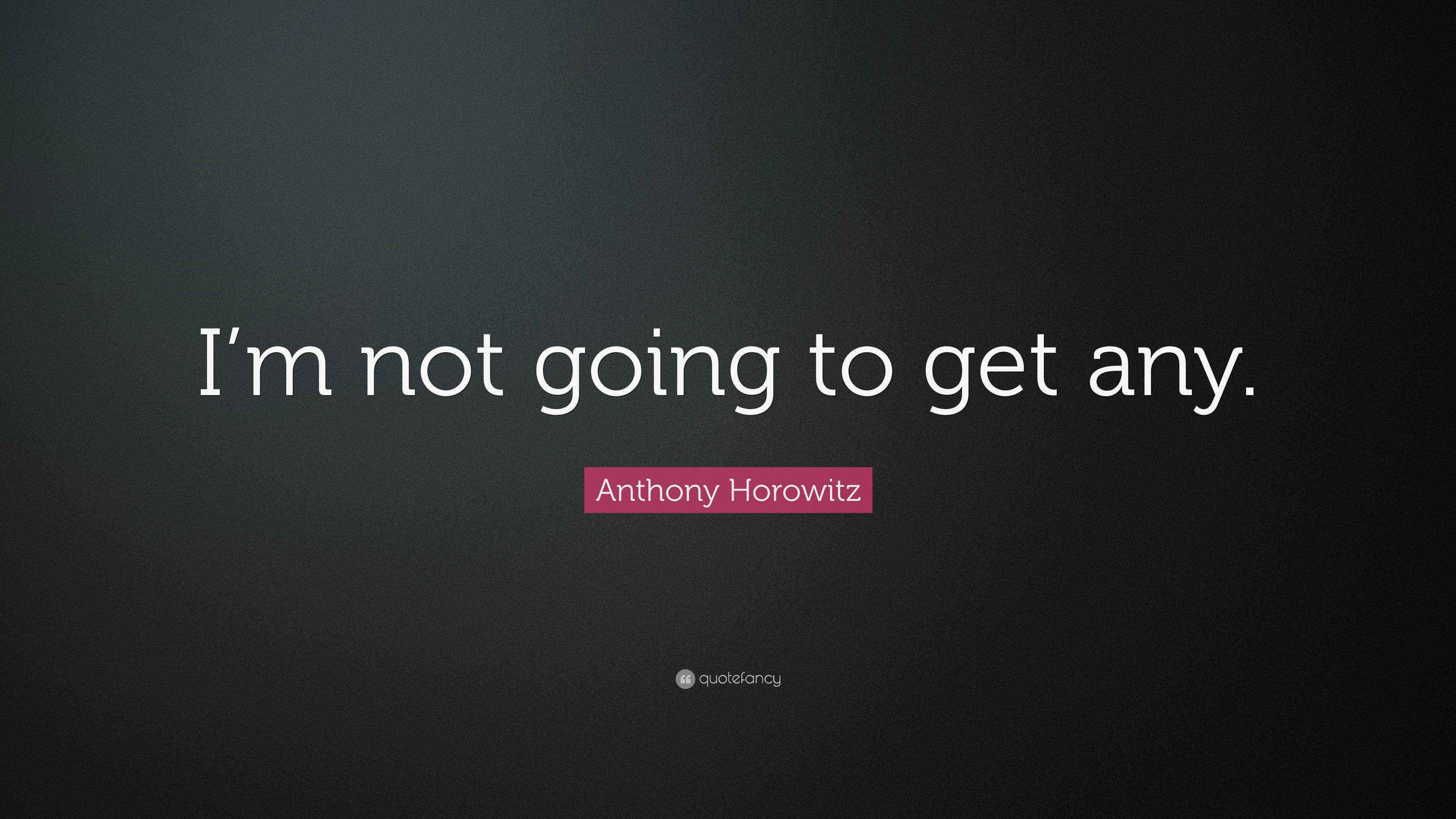Not Actually Getting Any Anthony Horowitz Quote: “I’m not going to get any.”