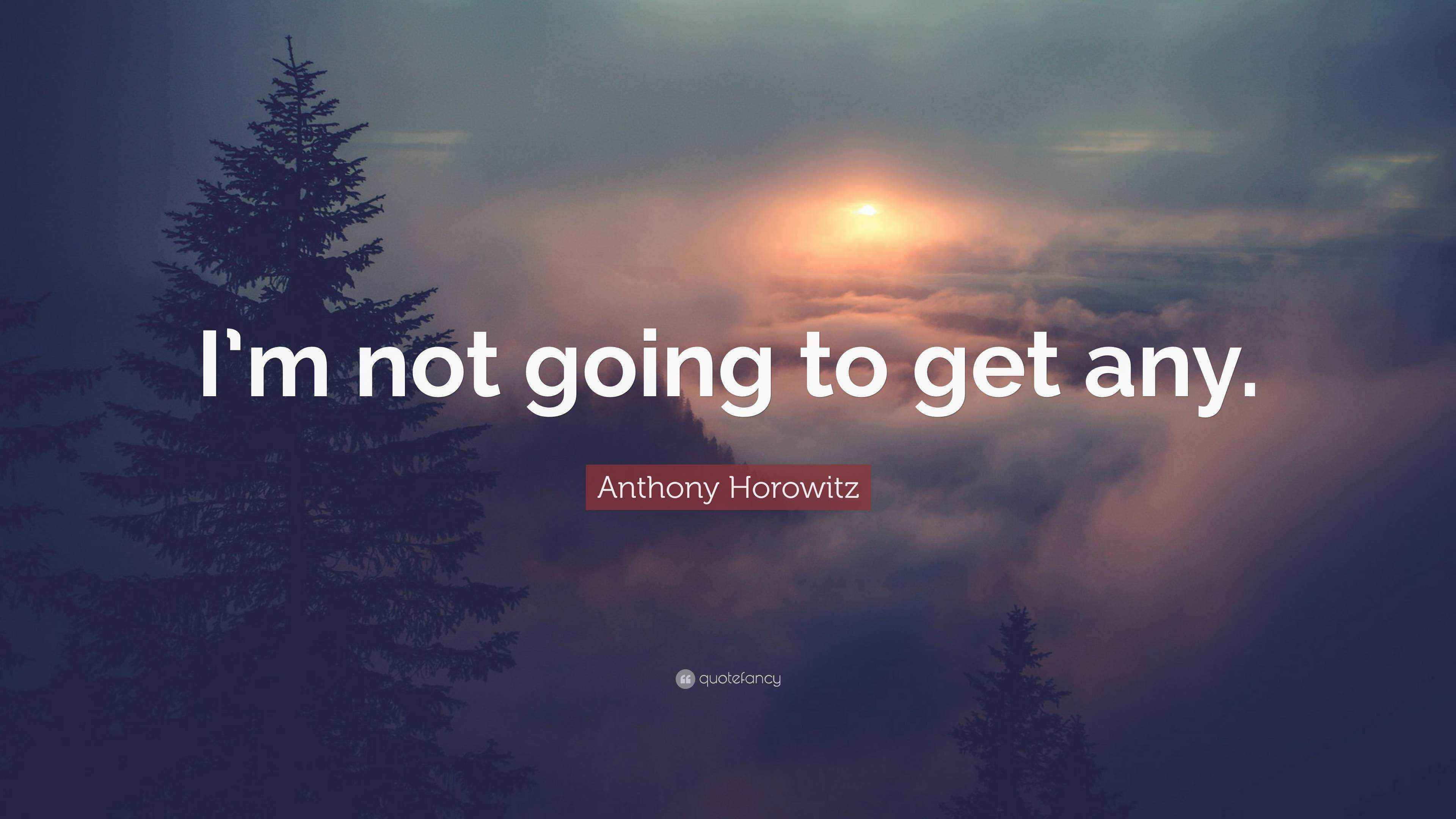 Not Actually Getting Any Anthony Horowitz Quote: “I’m not going to get any.”