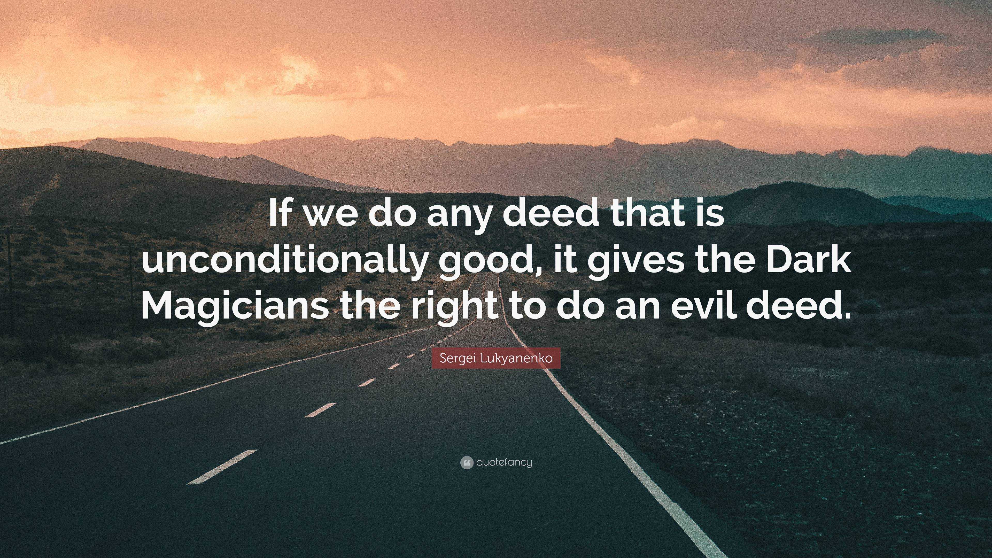 If we do any deed that is unconditionally good, it gives the Dark Magicians...