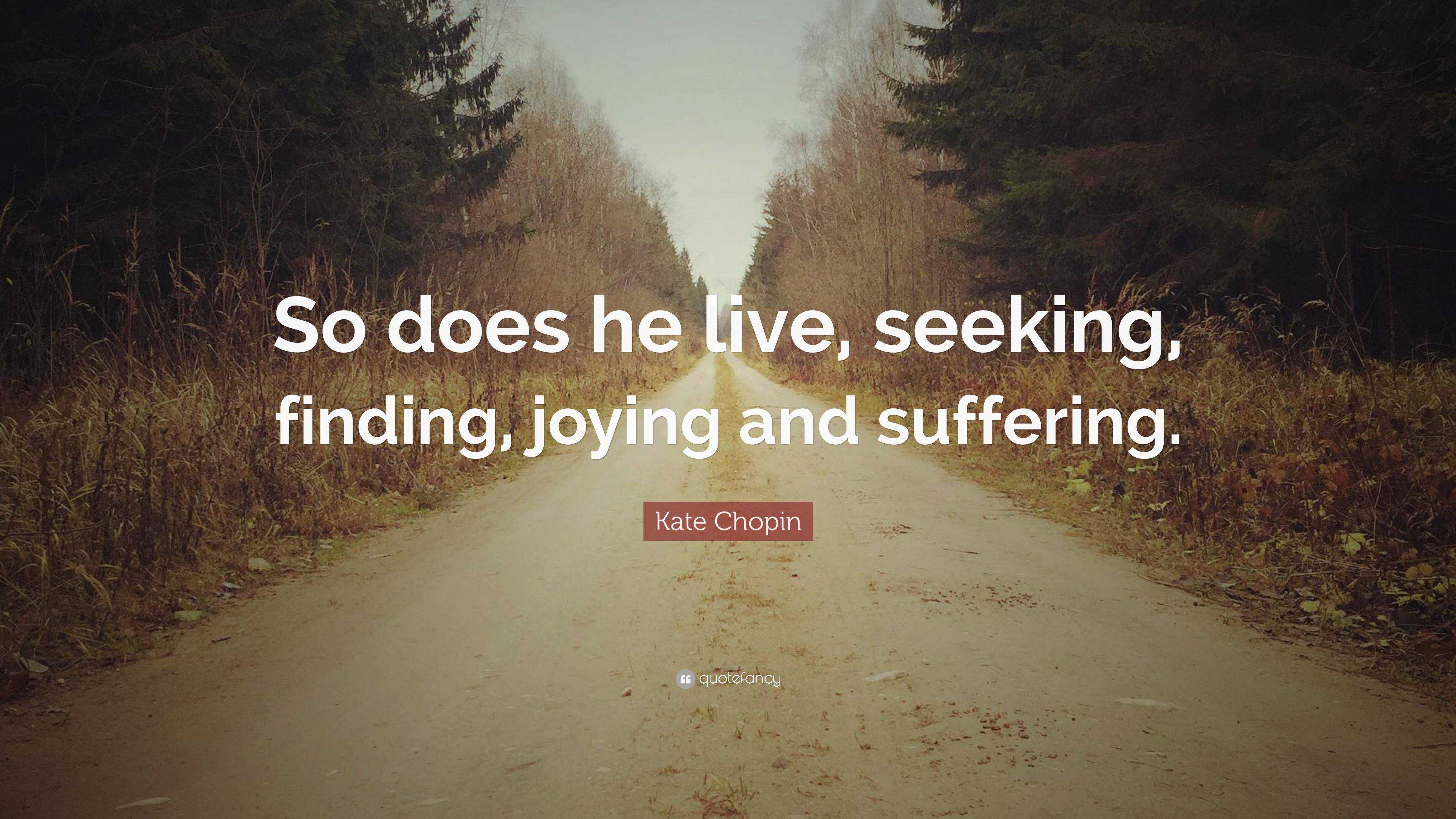 Kate Chopin Quote “So does he live, seeking, finding, joying and