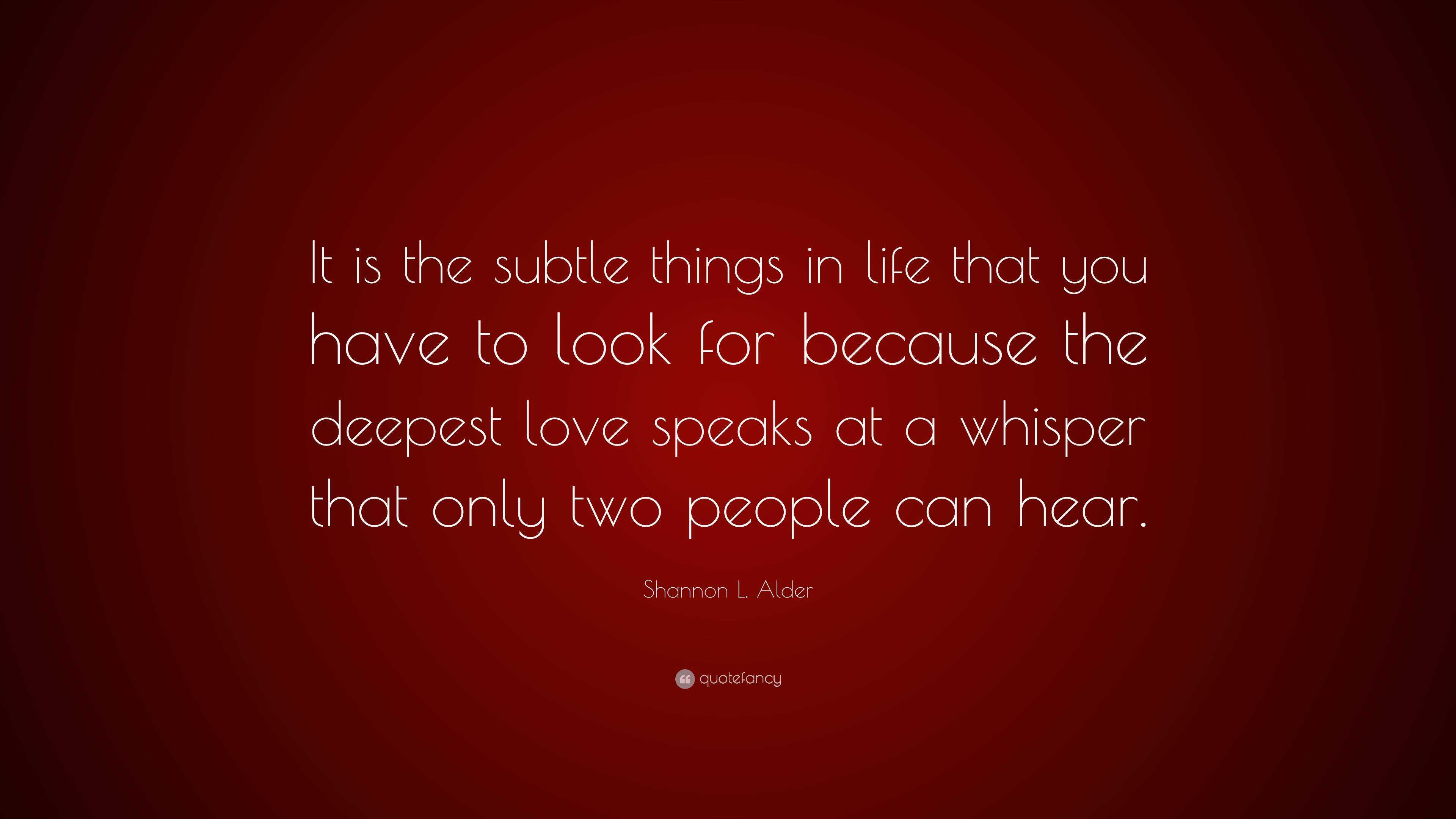 Shannon L. Alder Quote: “It is the subtle things in life that you have ...