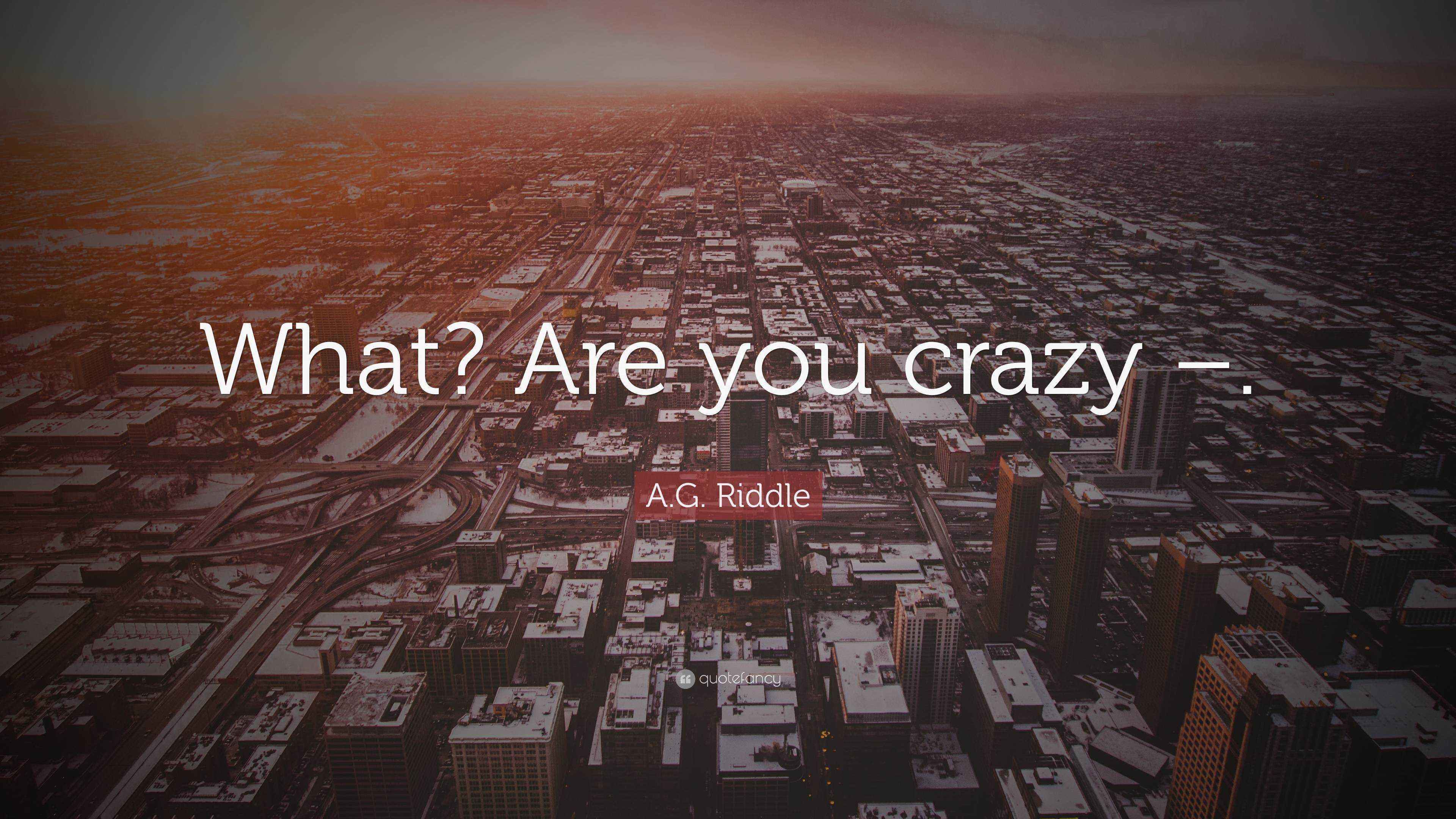 A.G. Riddle Quote: “What? Are you crazy