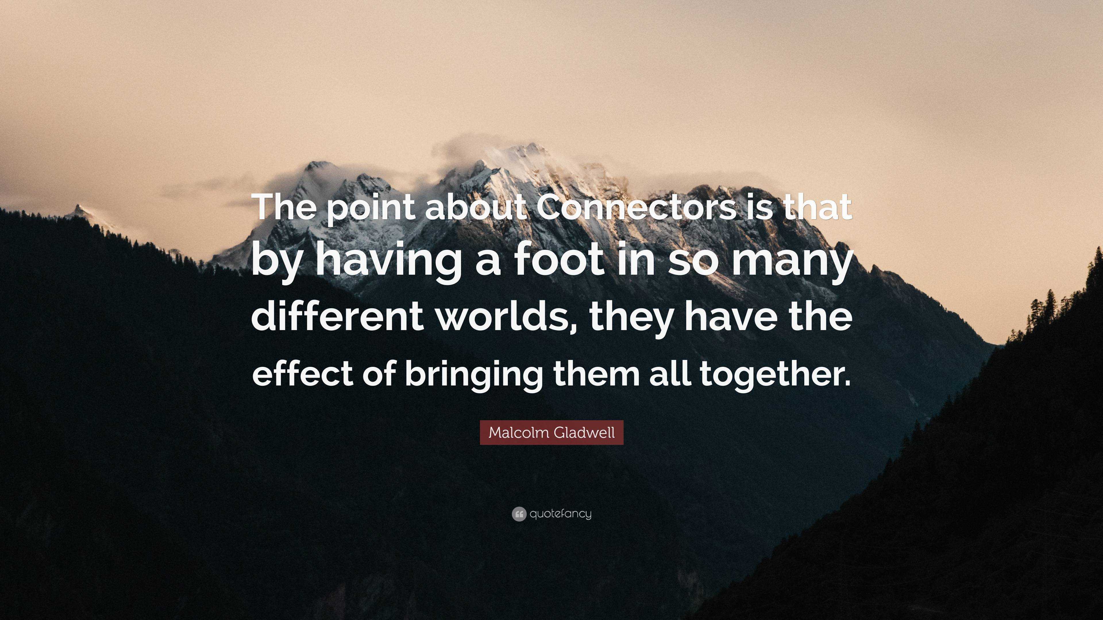 Malcolm Gladwell Quote “The point about Connectors is that by having a
