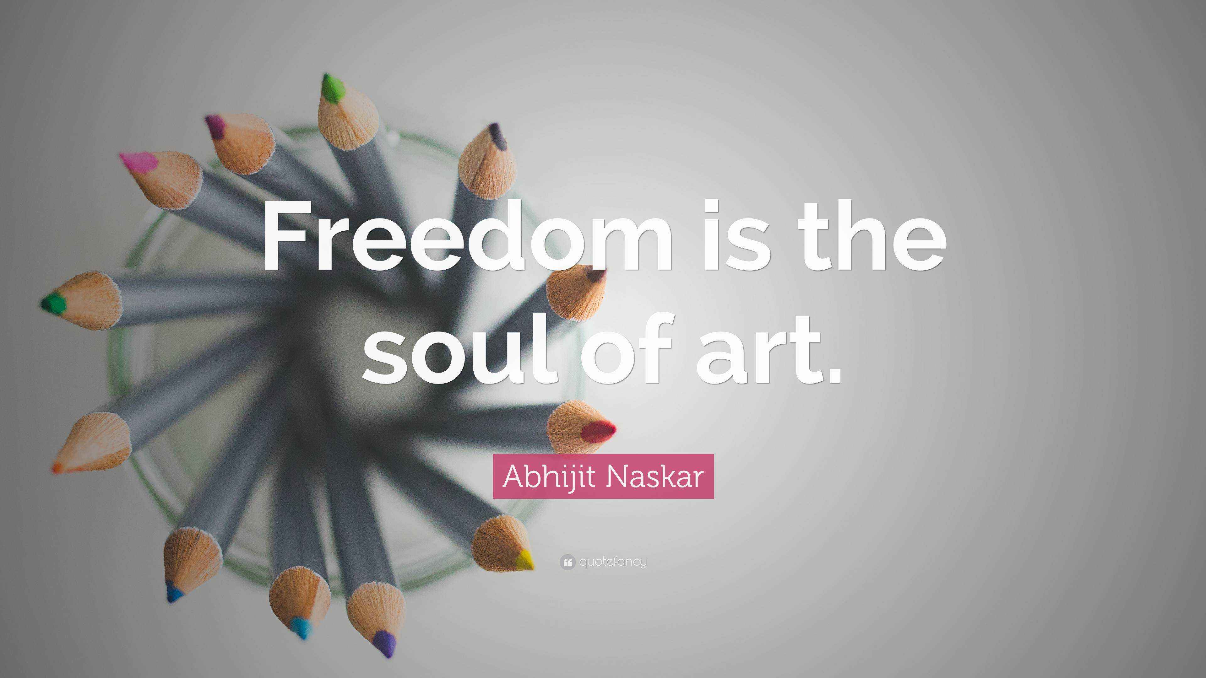 Abhijit Naskar Quote “Freedom is the soul of art.”
