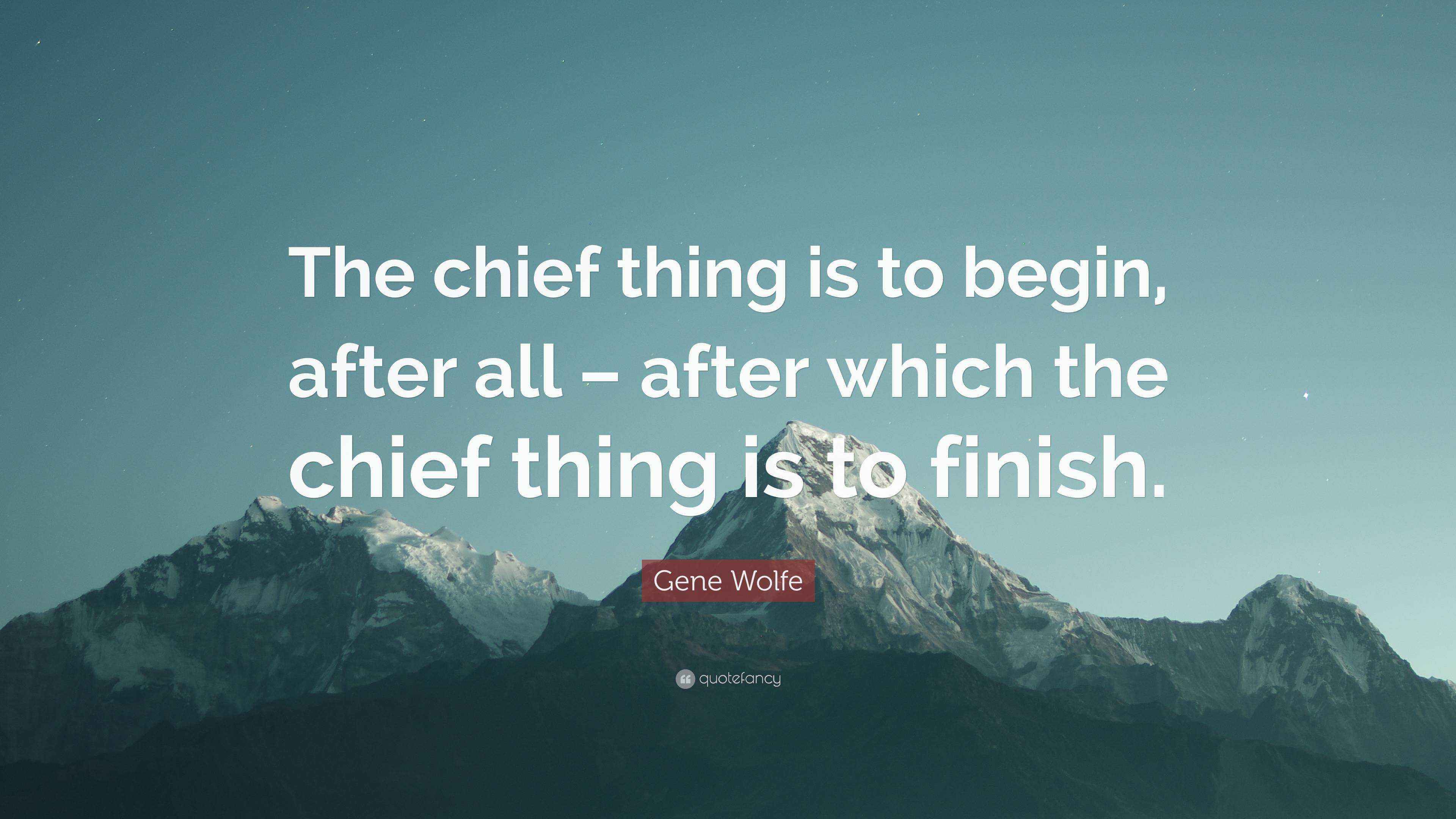 Gene Wolfe Quote “The chief thing is to begin, after all after which