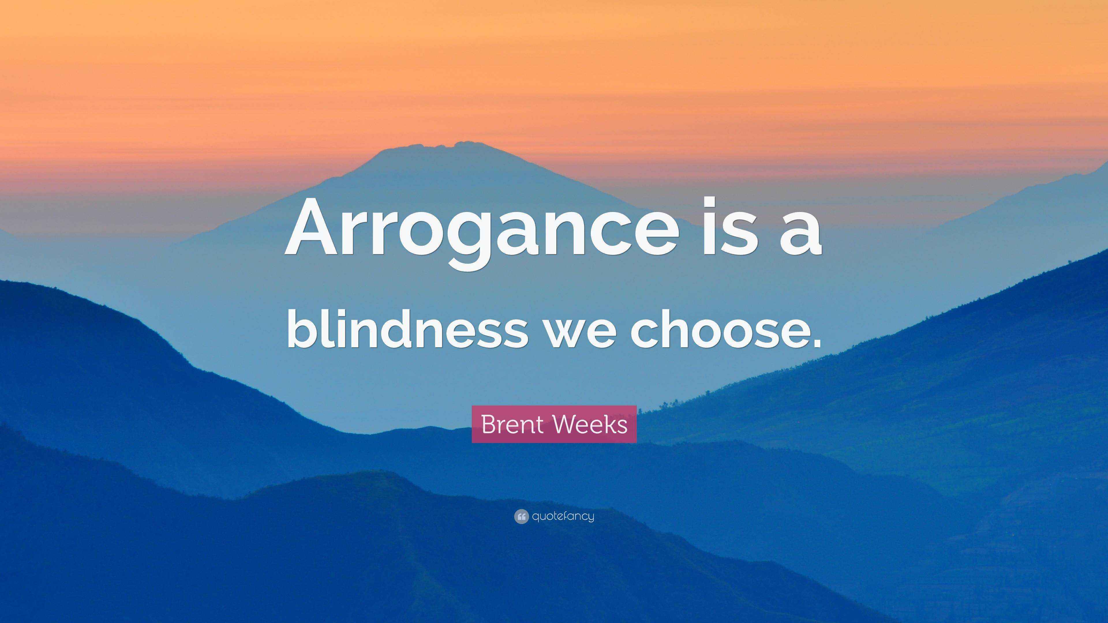 Brent Weeks Quote: “Arrogance is a blindness we choose.”