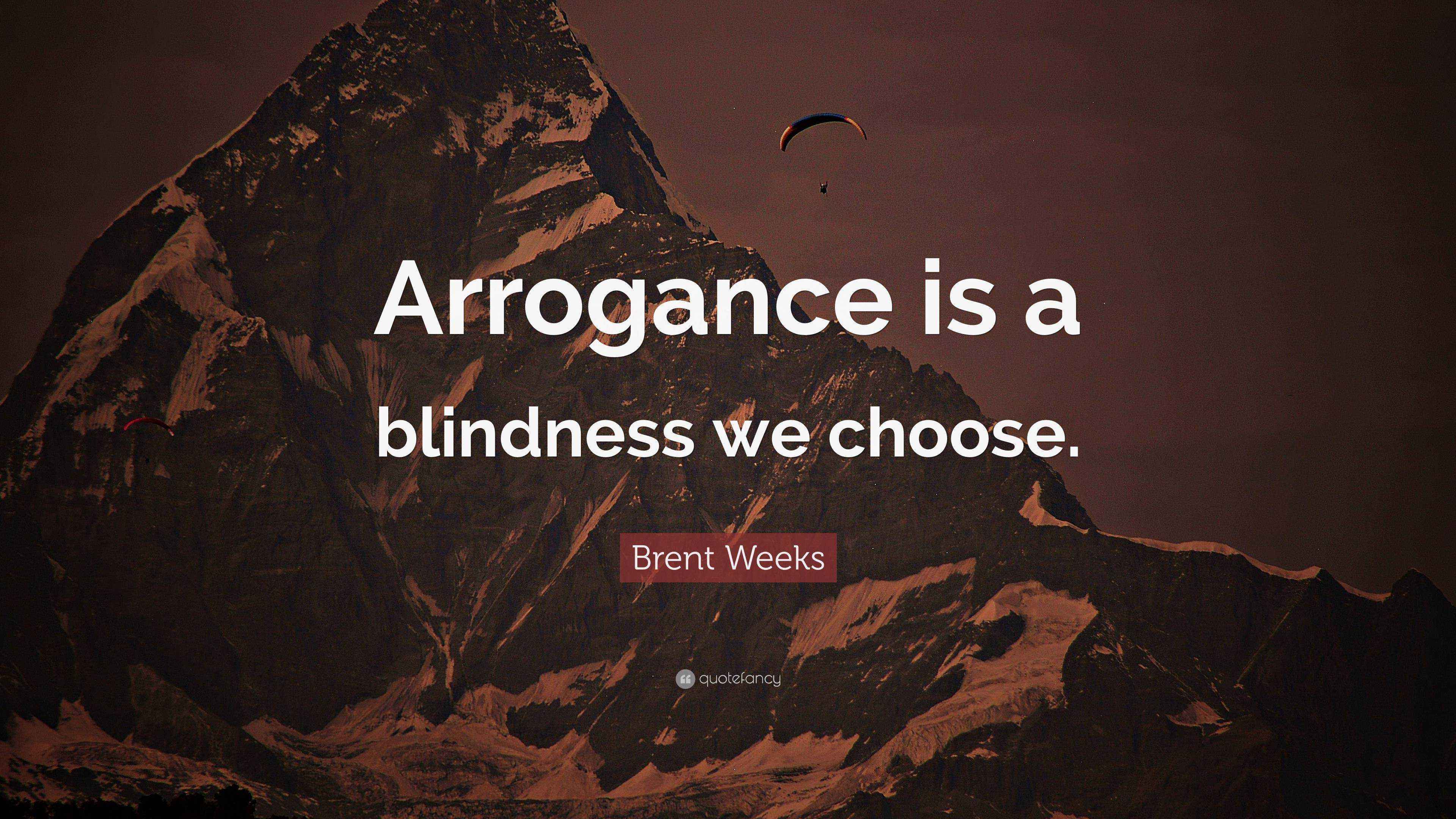 Brent Weeks Quote: “Arrogance is a blindness we choose.”