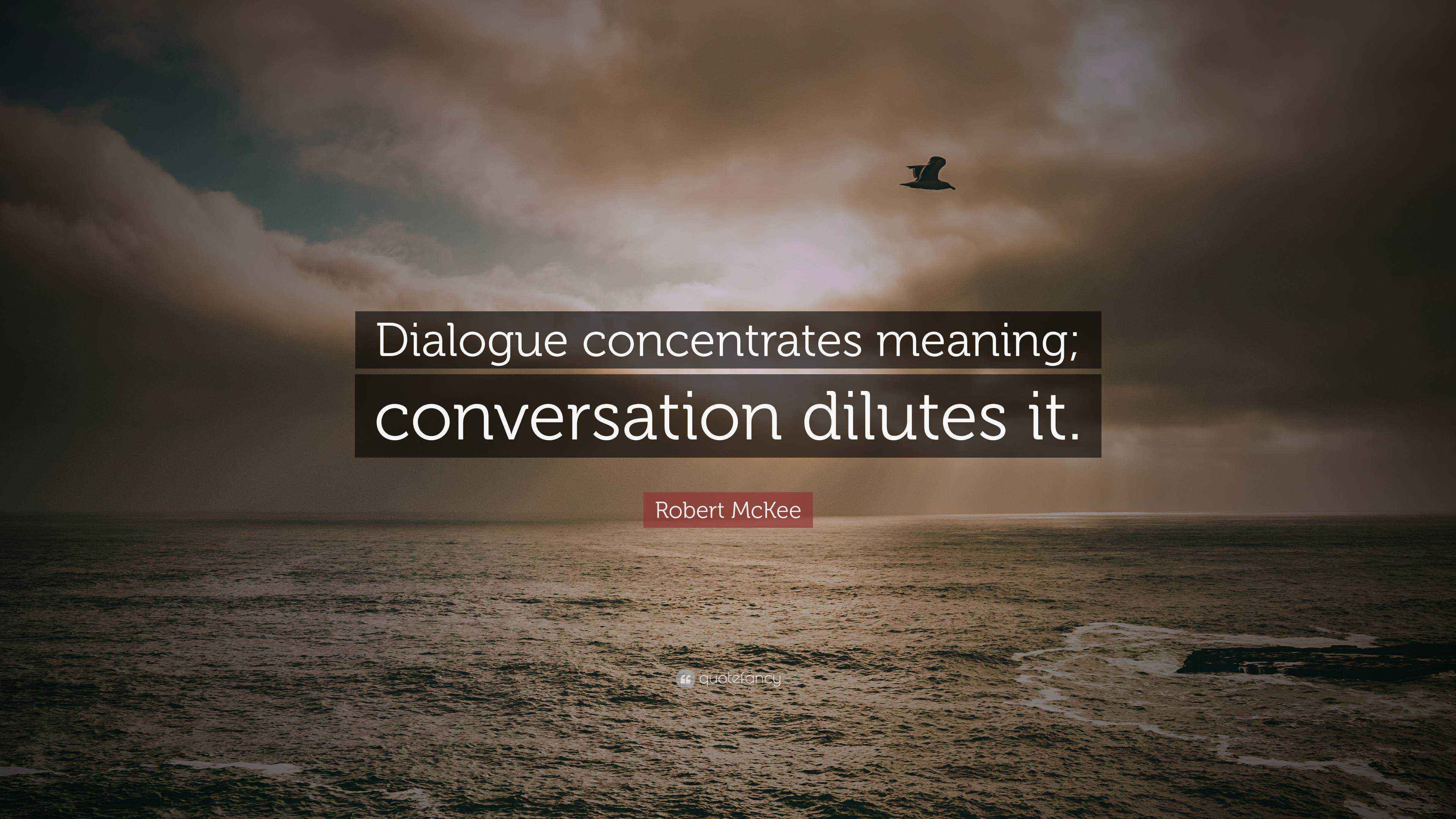 Robert McKee Quote “Dialogue concentrates meaning; conversation