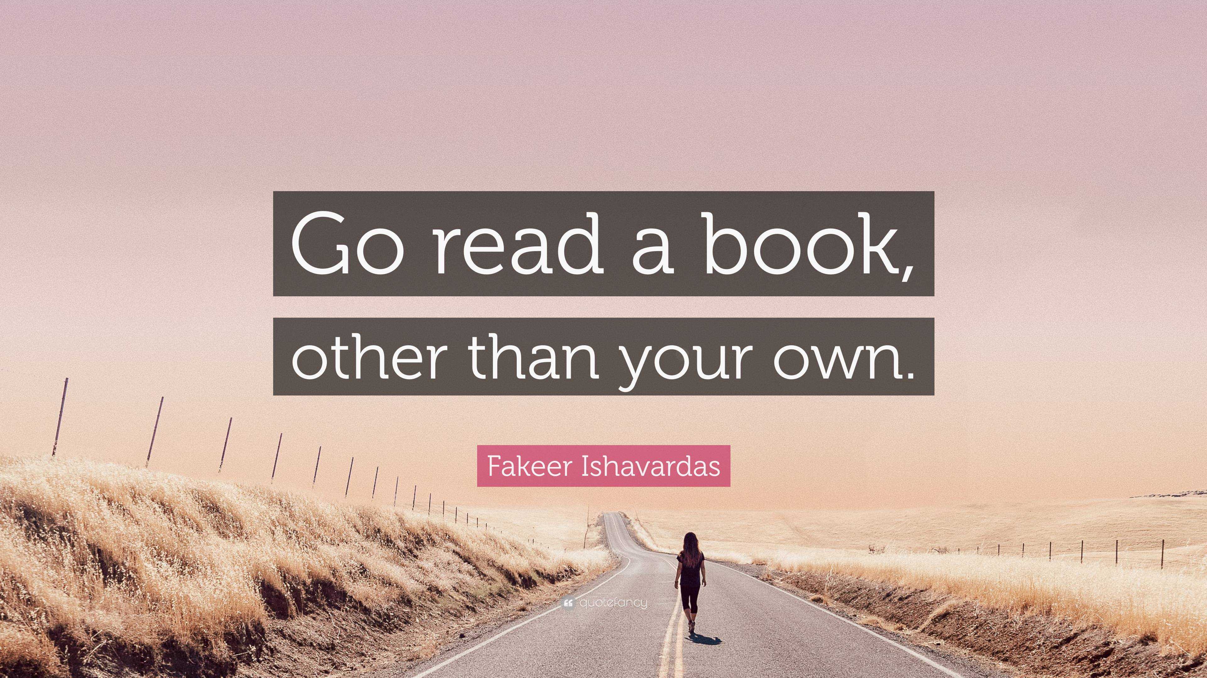 Fakeer Ishavardas Quote: “Go read a book, other than your own.”