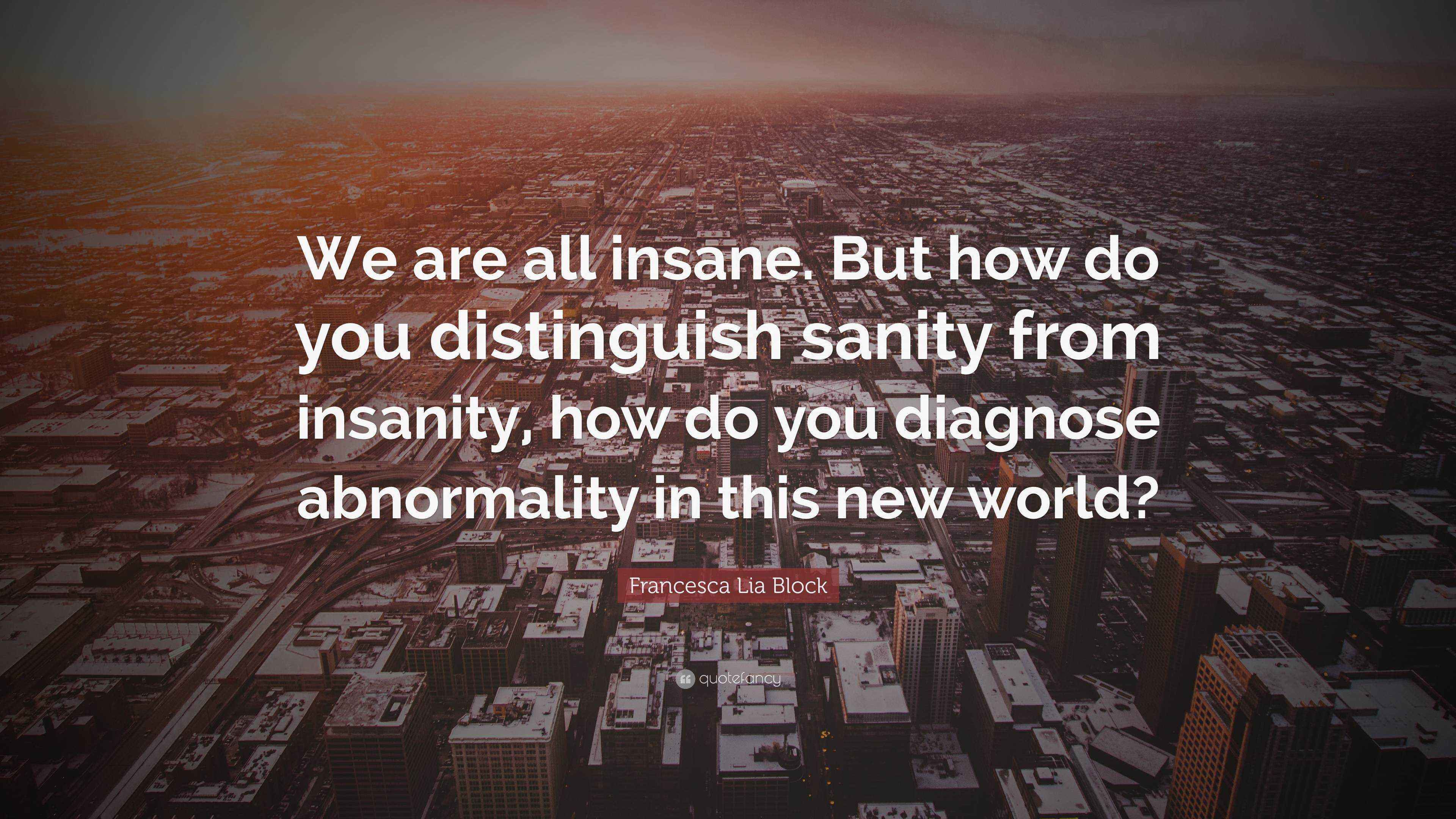 Francesca Lia Block Quote “We are all insane. But how do you distinguish sanity from insanity