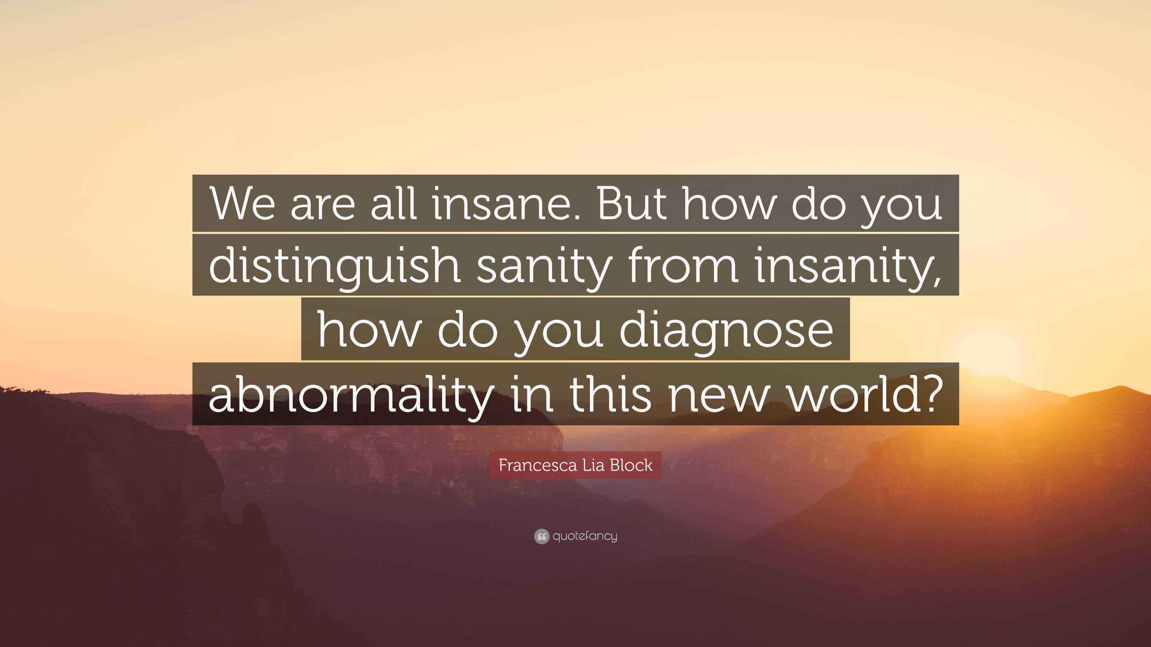 Francesca Lia Block Quote “We are all insane. But how do you distinguish sanity from insanity