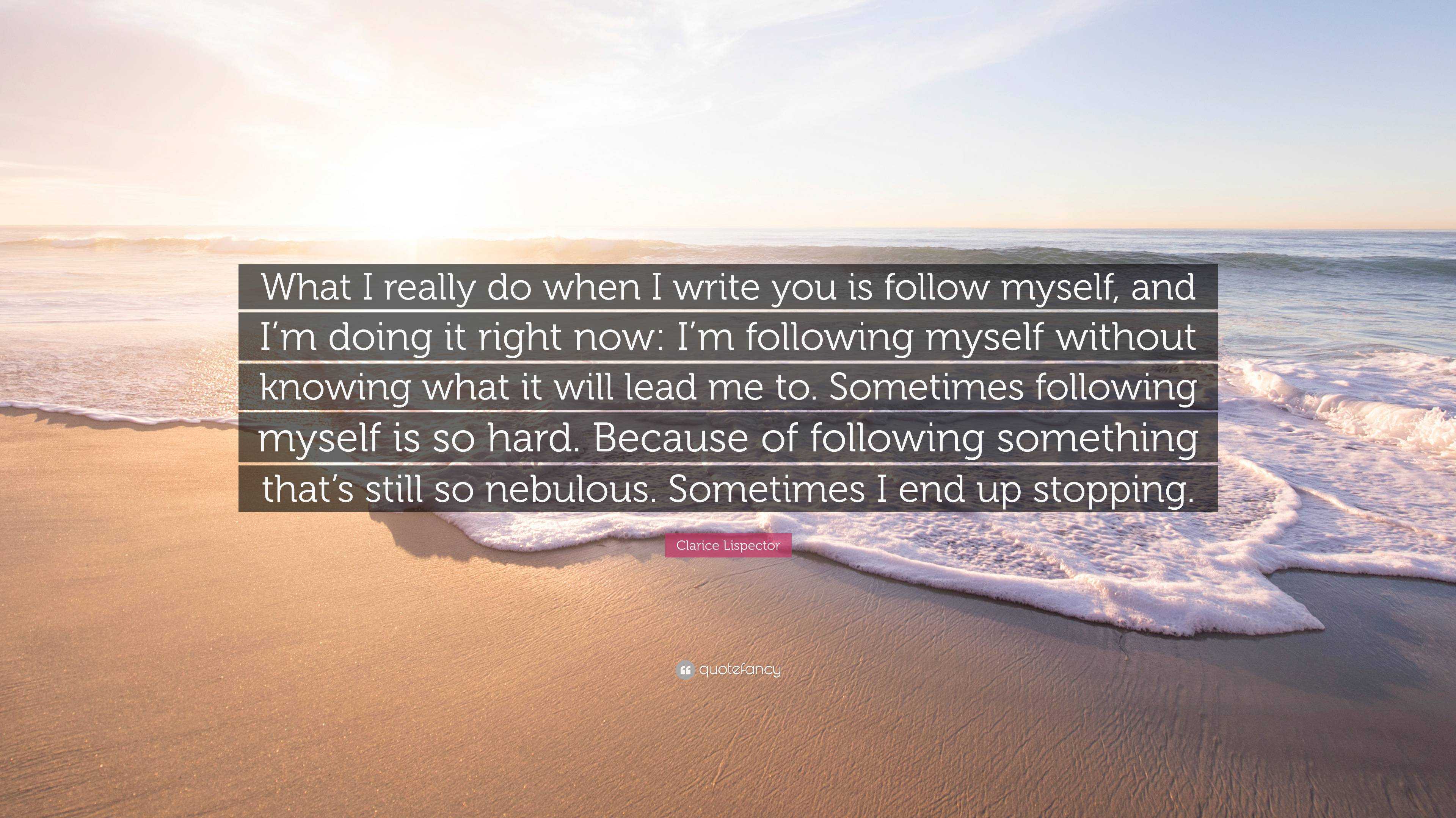 Clarice Lispector Quote: “What I really do when I write you is follow ...