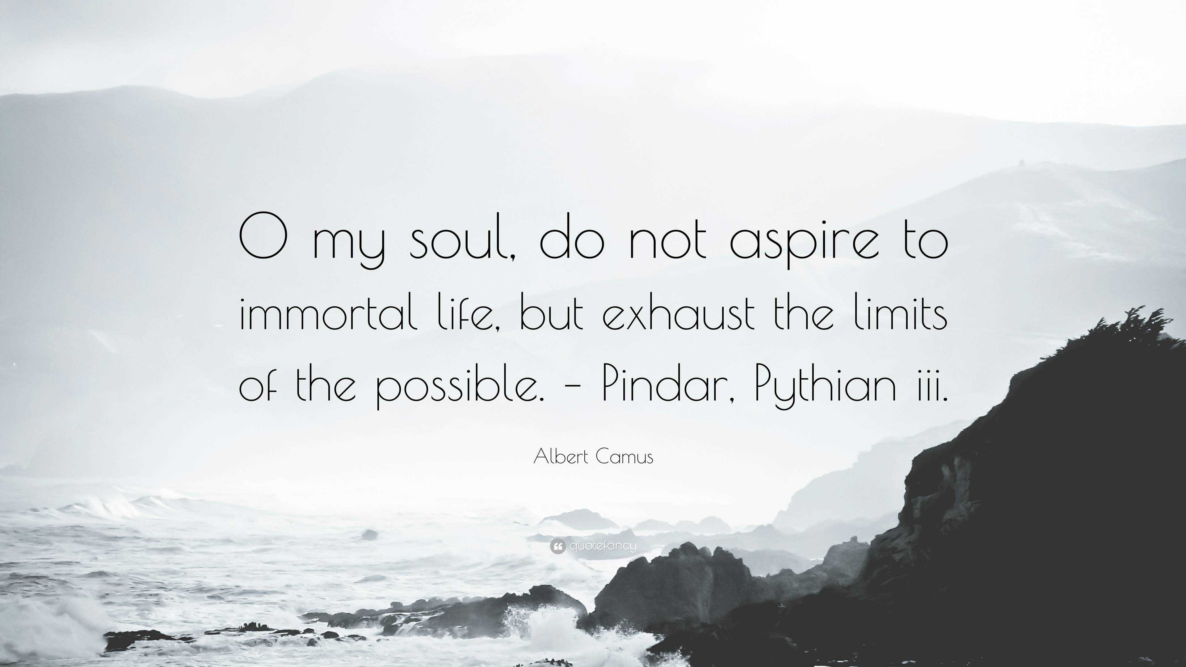 Albert Camus Quote “O my soul, do not aspire to immortal life, but exhaust the limits of the