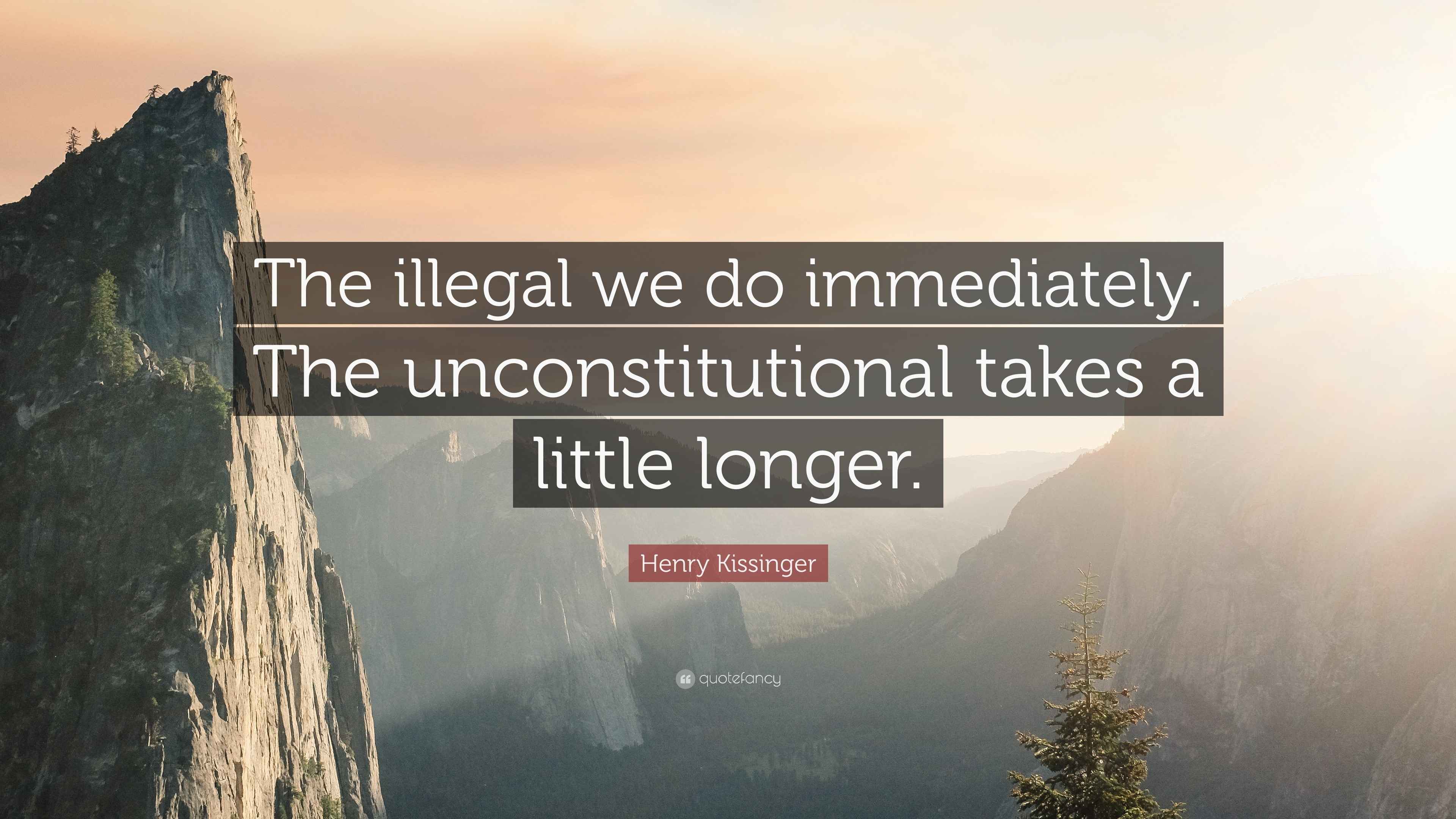 Henry Kissinger Quote “The illegal we do immediately. The