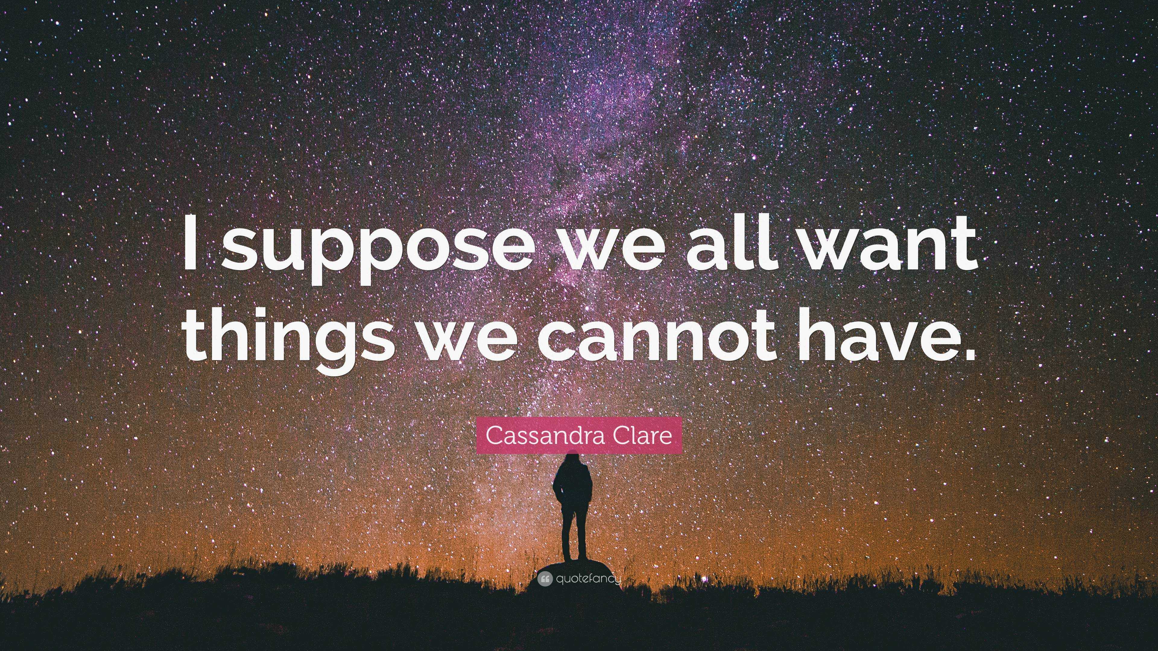 Cassandra Clare Quote: “I suppose we all want things we cannot have.”