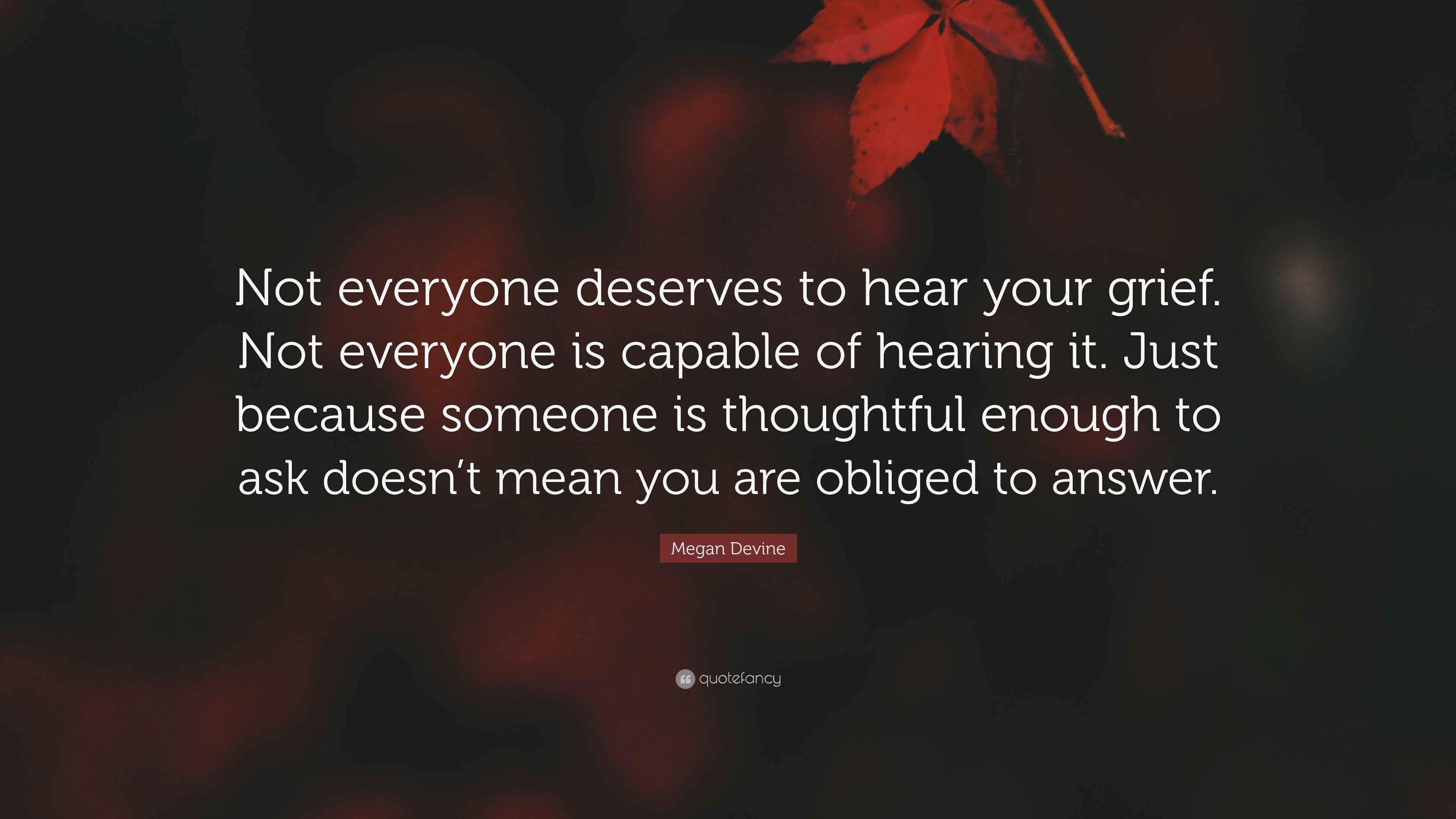 Megan Devine Quote: “Not everyone deserves to hear your grief. Not ...