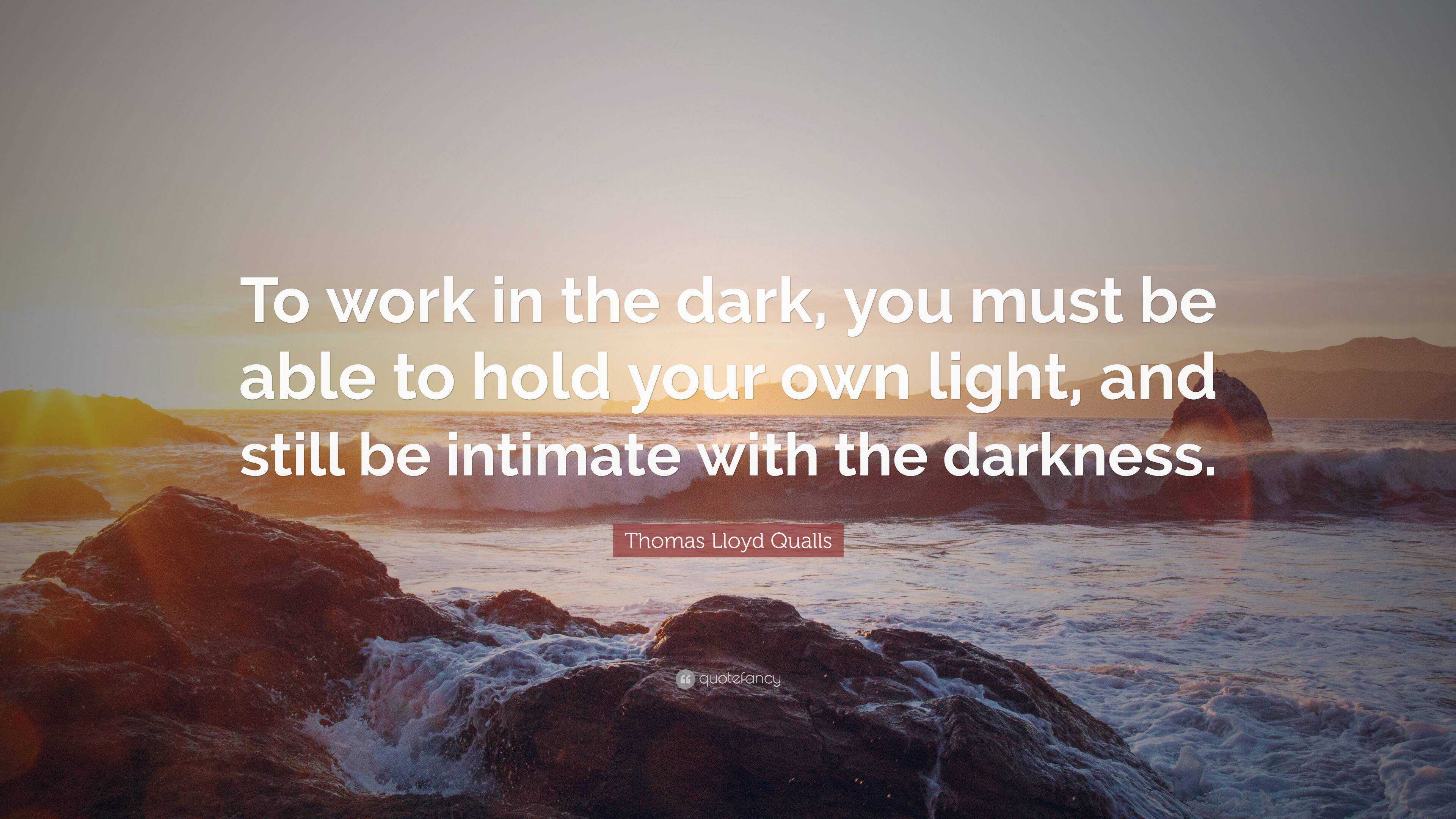 Thomas Lloyd Qualls Quote: “To work in the dark, you must be able to ...