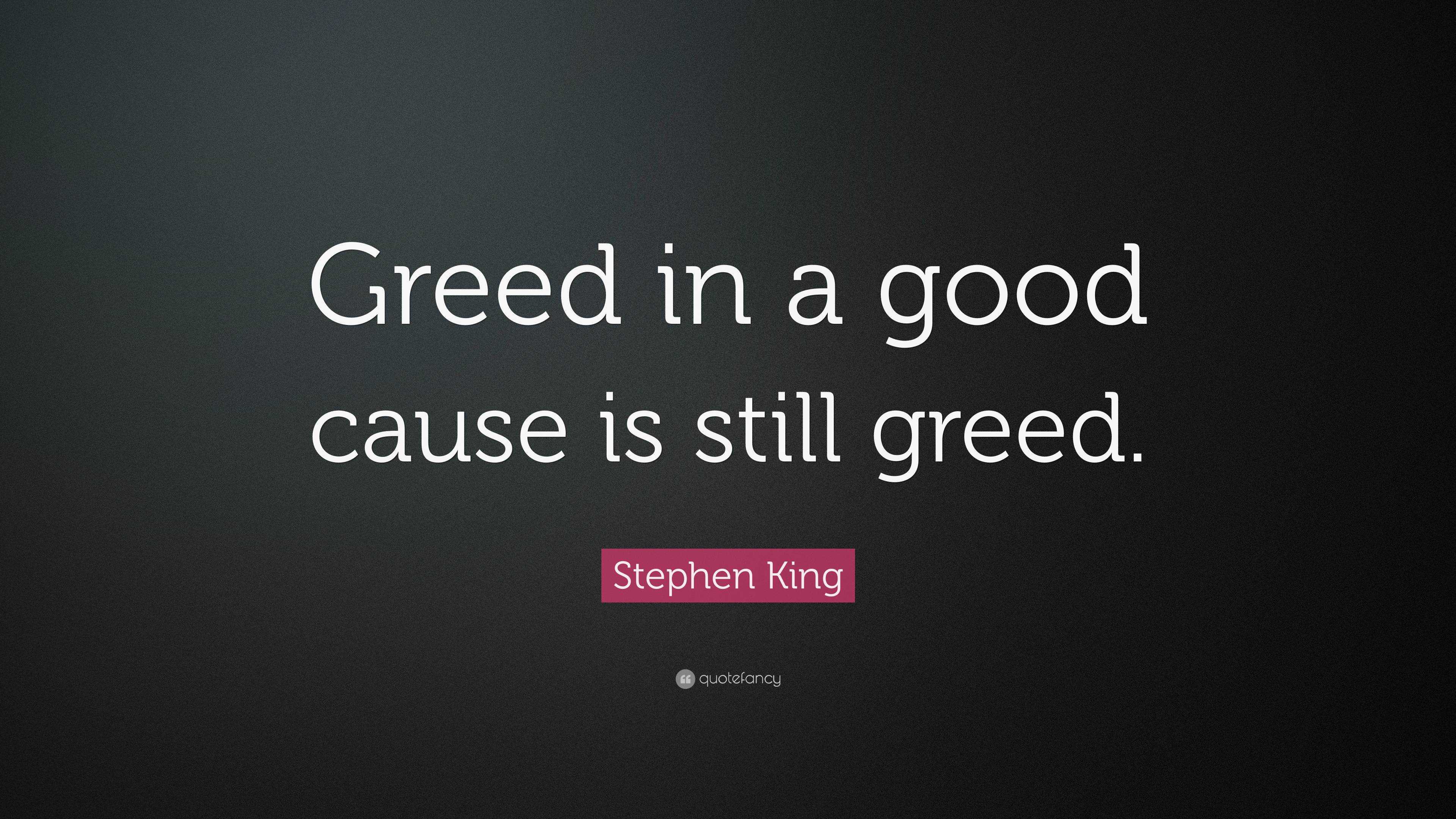 Stephen King Quote: “Greed in a good cause is still greed.”