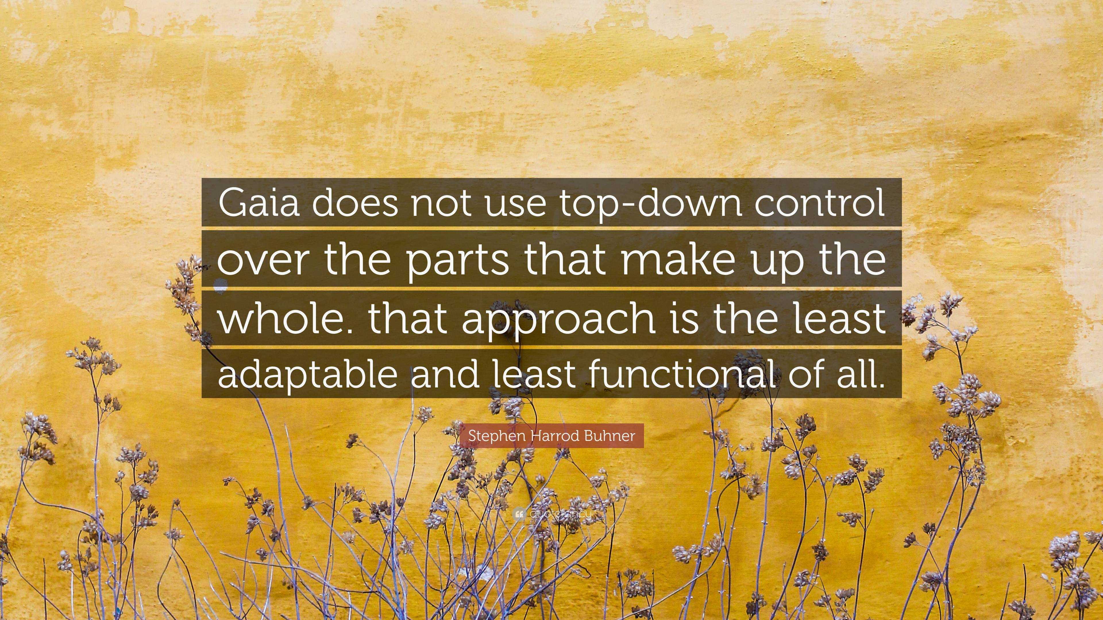 Stephen Harrod Buhner Quote: “Gaia does not use top-down control over the  parts that make up the whole. that approach is the least adaptable and  least”