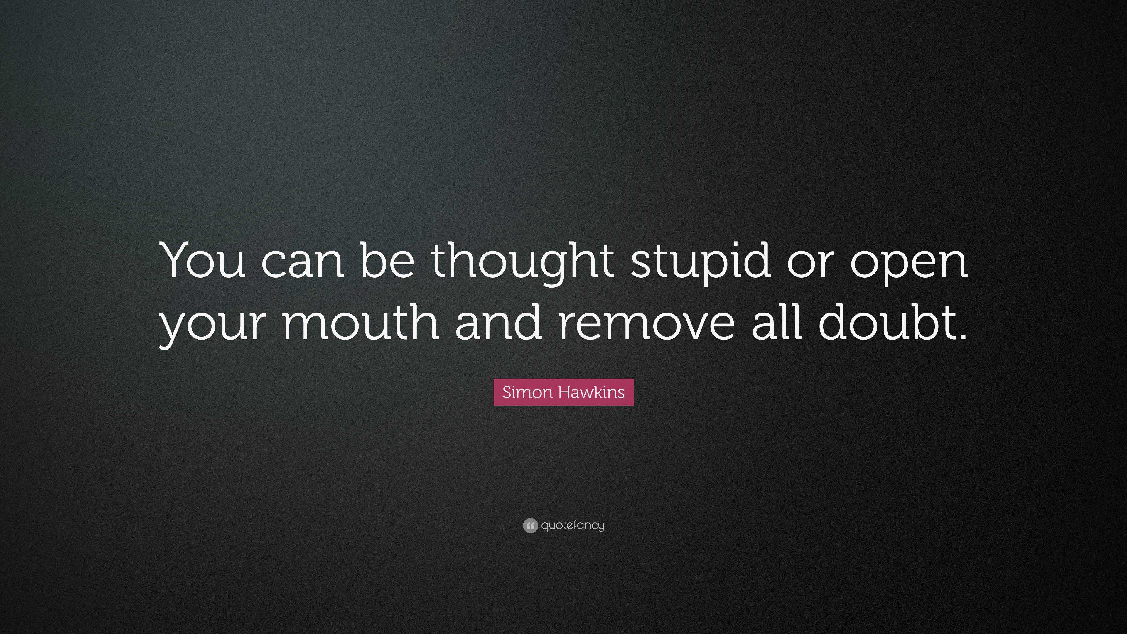 Simon Hawkins Quote: “You can be thought stupid or open your mouth and ...