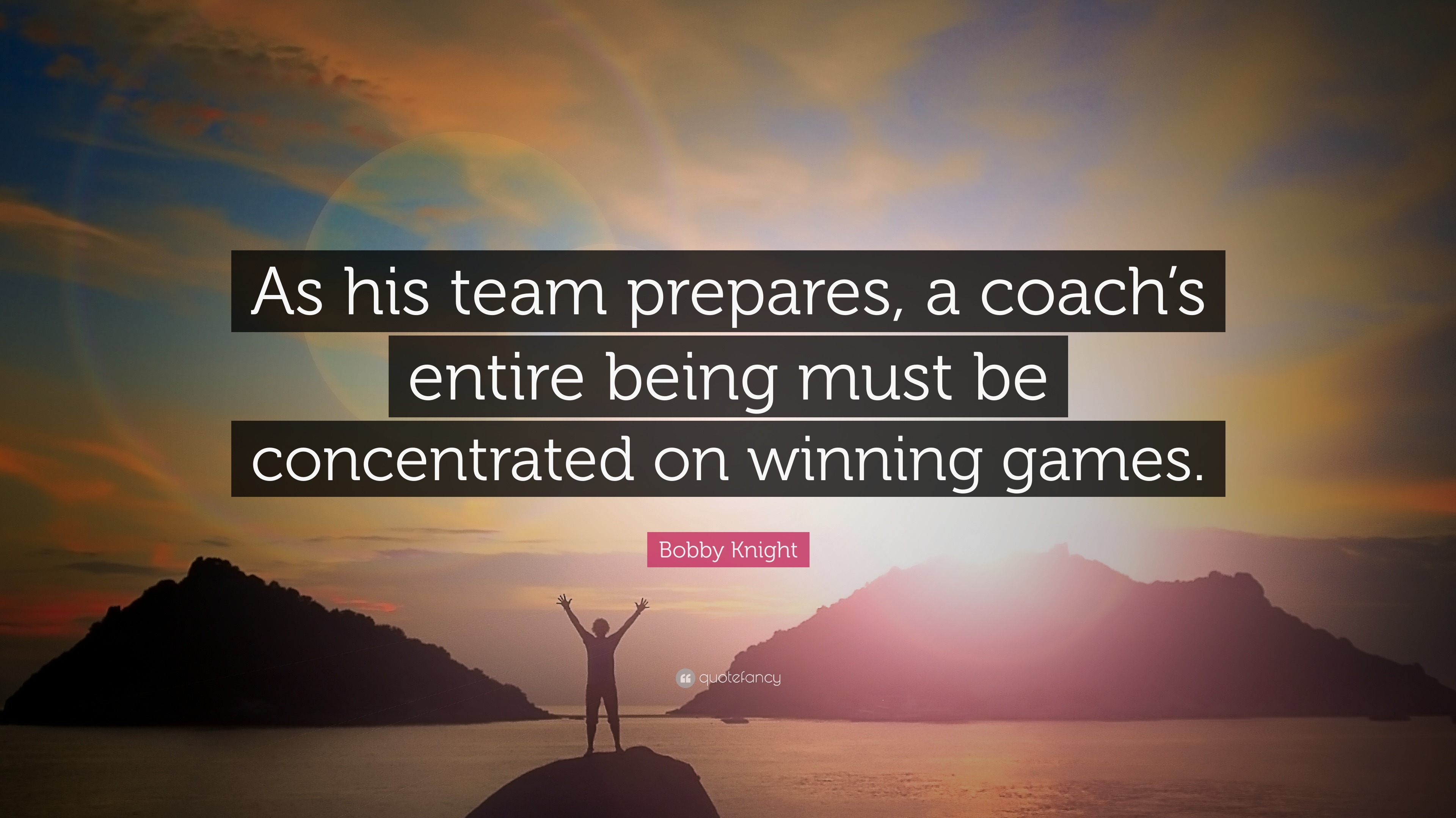 Bobby Knight Quote: “As his team prepares, a coach’s entire being must ...