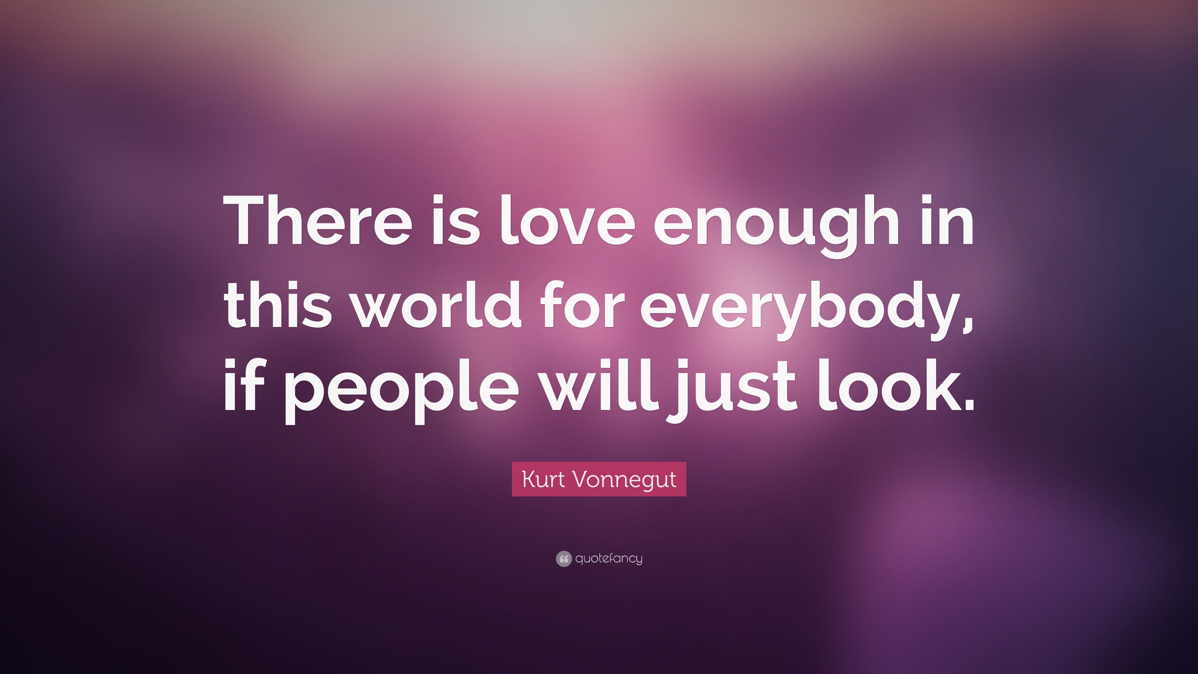 Kurt Vonnegut Quote: “There is love enough in this world for everybody ...