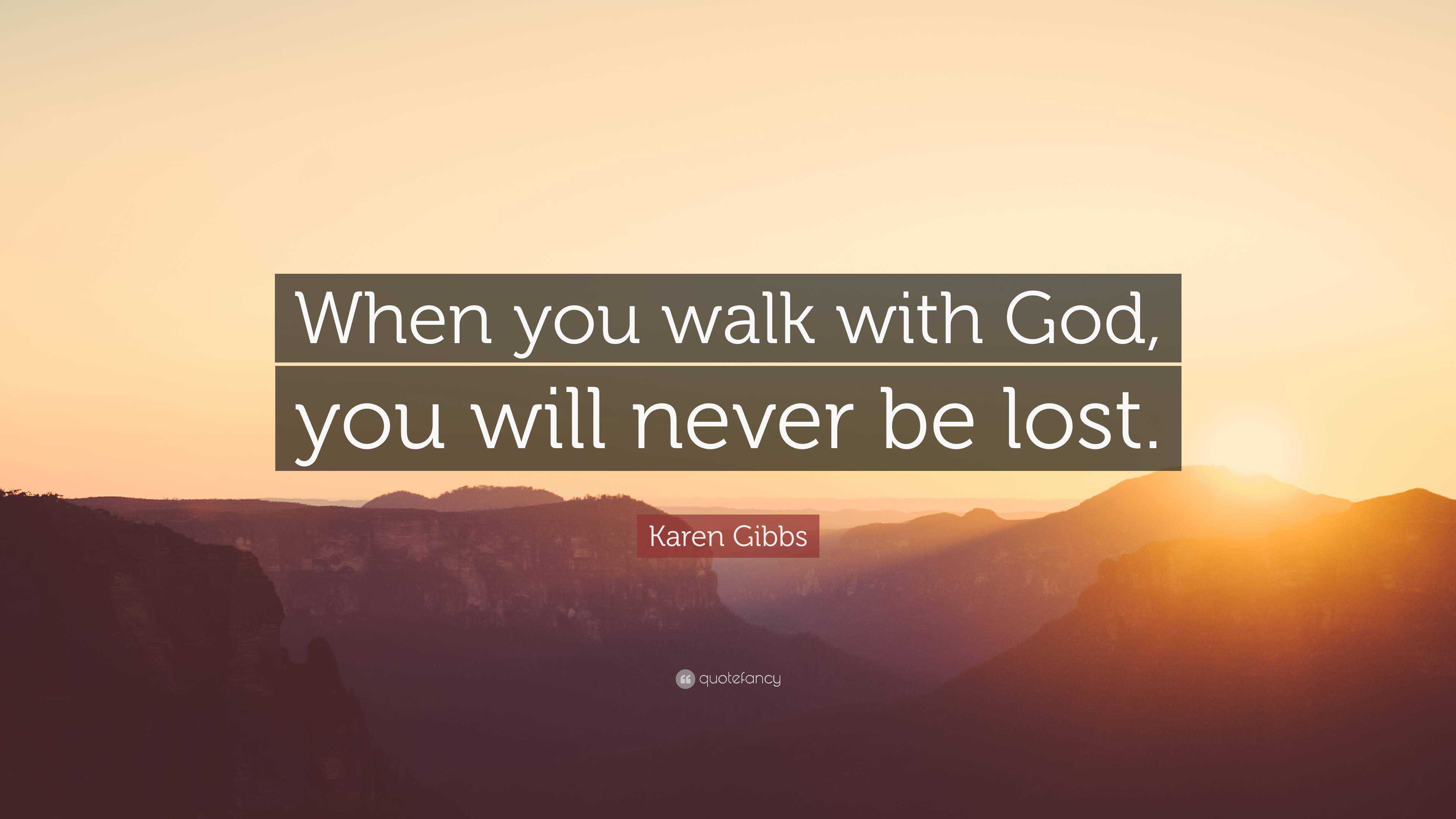 https://quotefancy.com/media/wallpaper/3840x2160/6751281-Karen-Gibbs-Quote-When-you-walk-with-God-you-will-never-be-lost.jpg