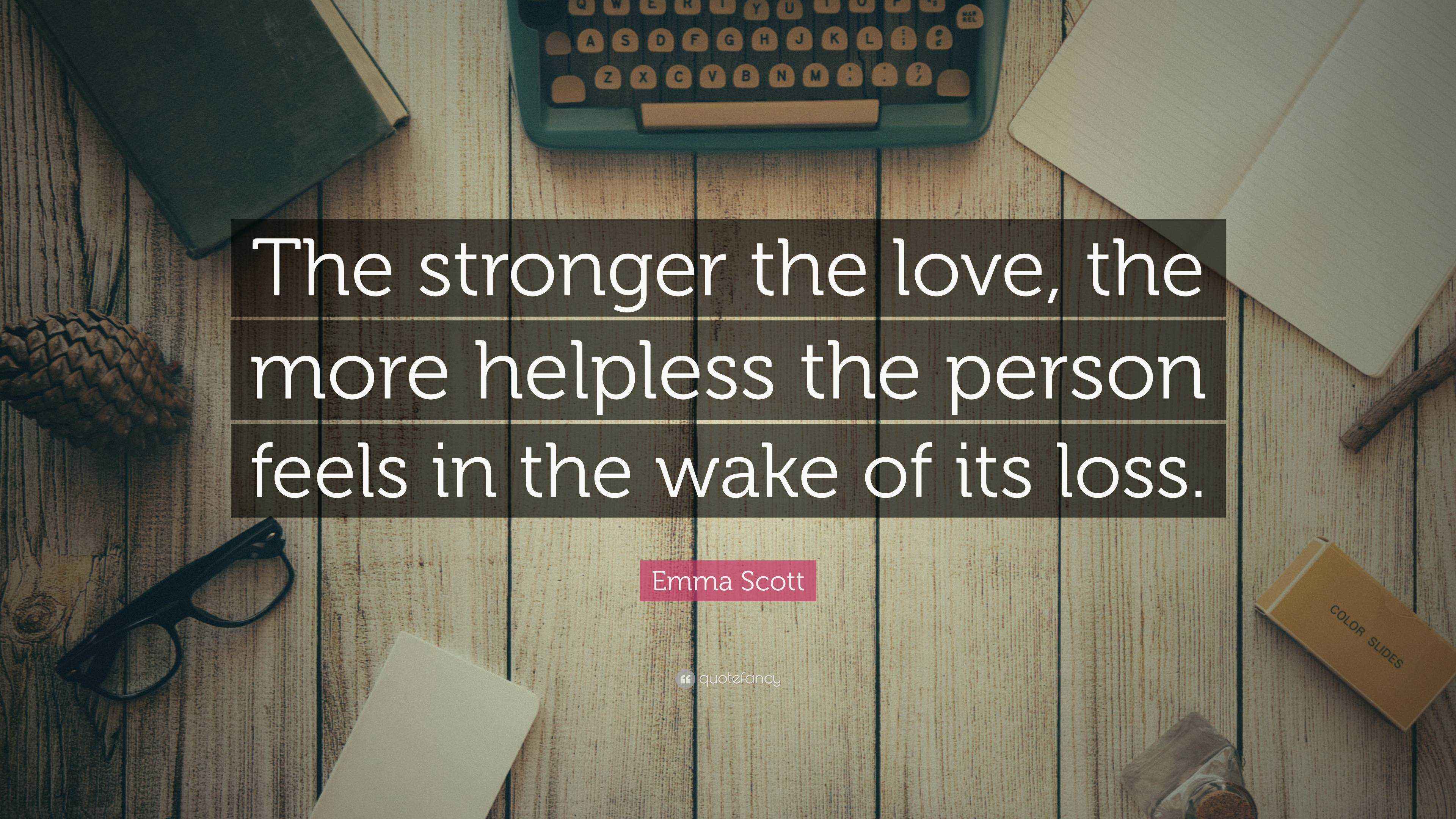Emma Scott Quote: “The stronger the love, the more helpless the person ...