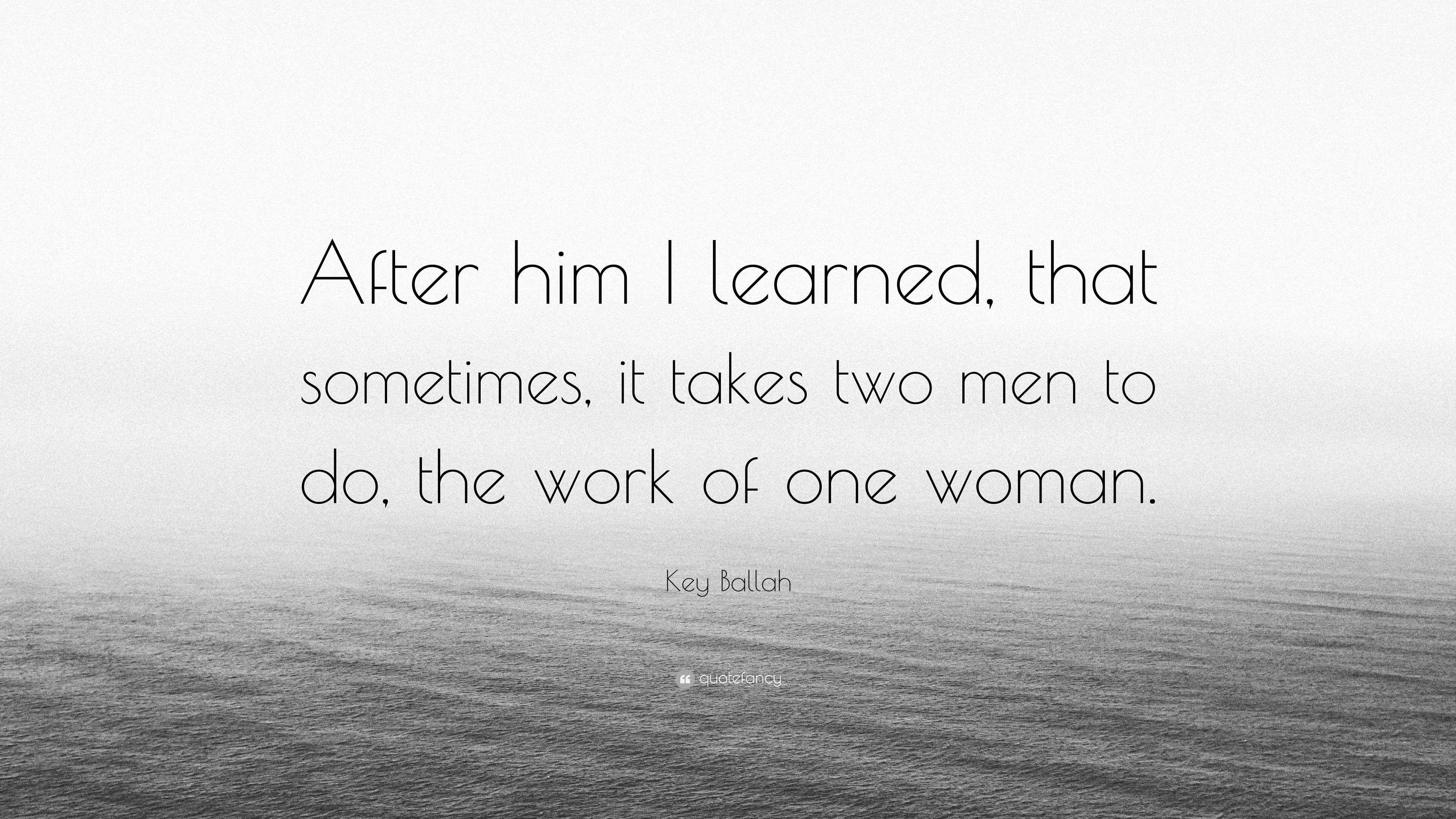 Key Ballah Quote: “After him I learned, that sometimes, it takes two men to  do, the