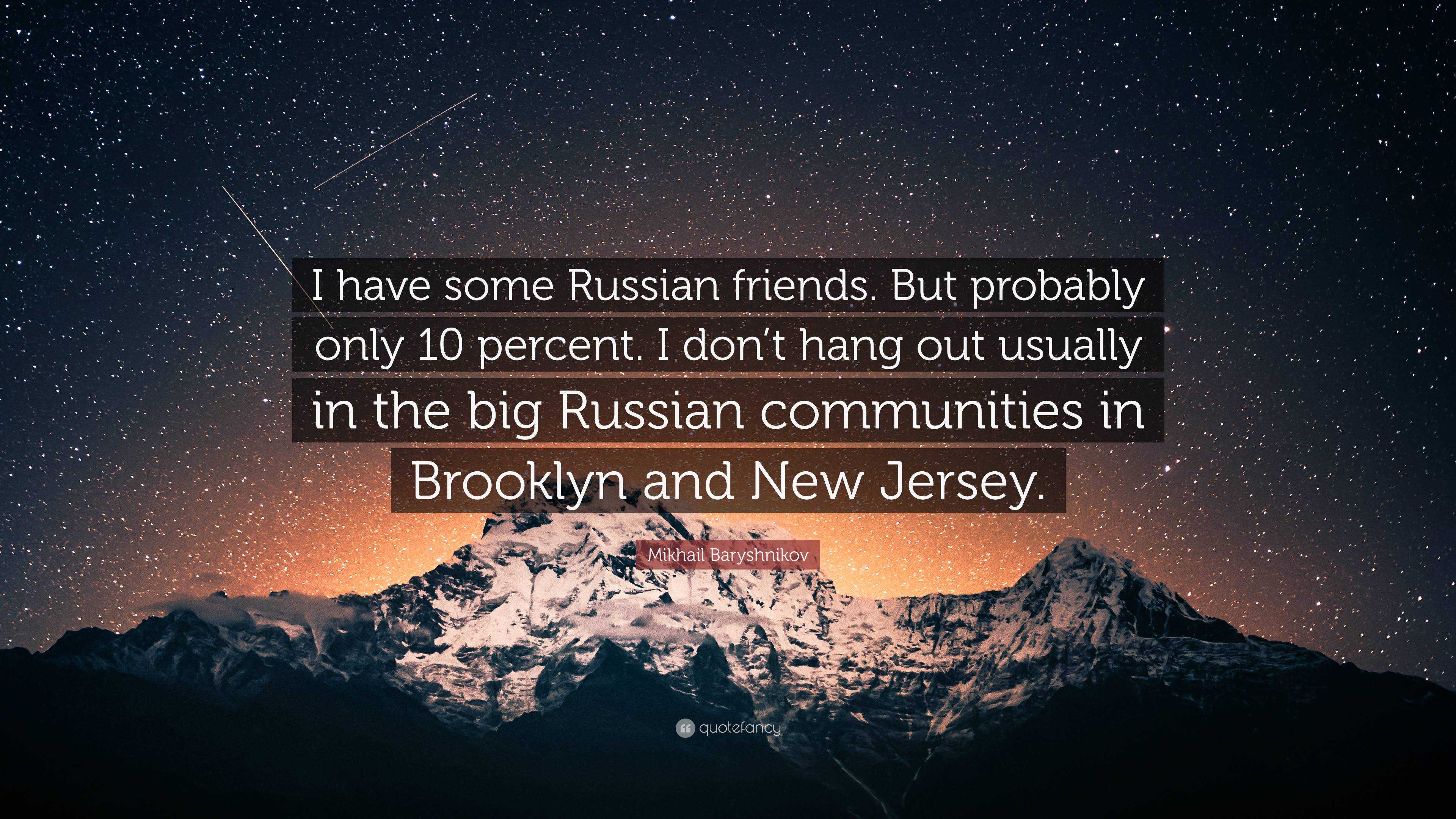 Mikhail Baryshnikov Quote: “I have some Russian friends. But probably only  10 percent. I don't hang out usually in the big Russian communities in  Br...”