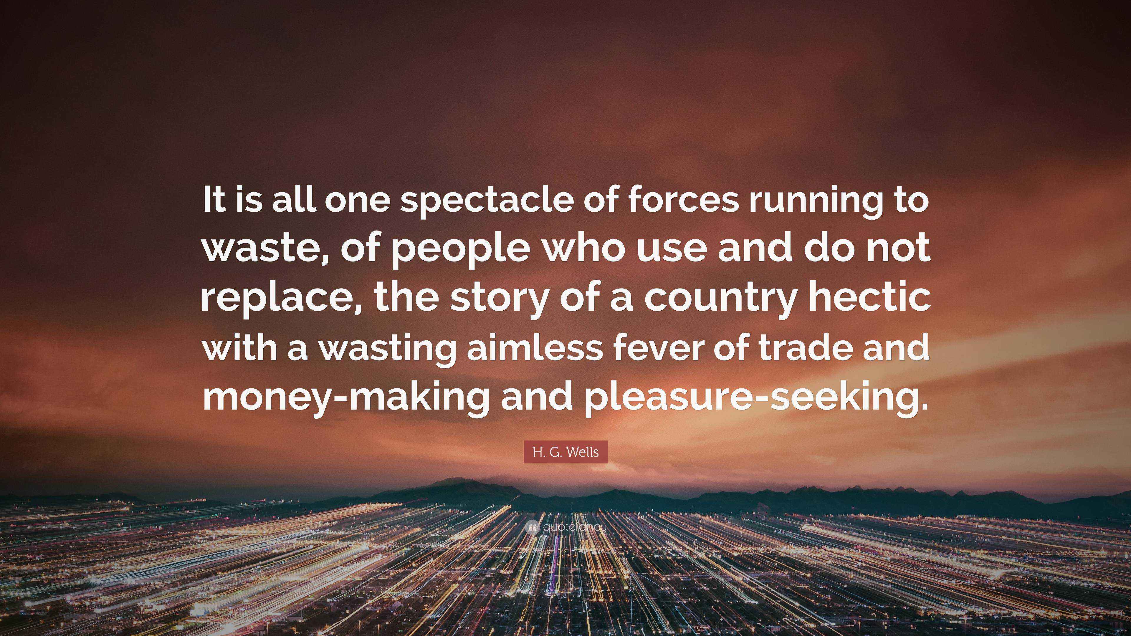 H G Wells Quote It Is All One Spectacle Of Forces Running To Waste