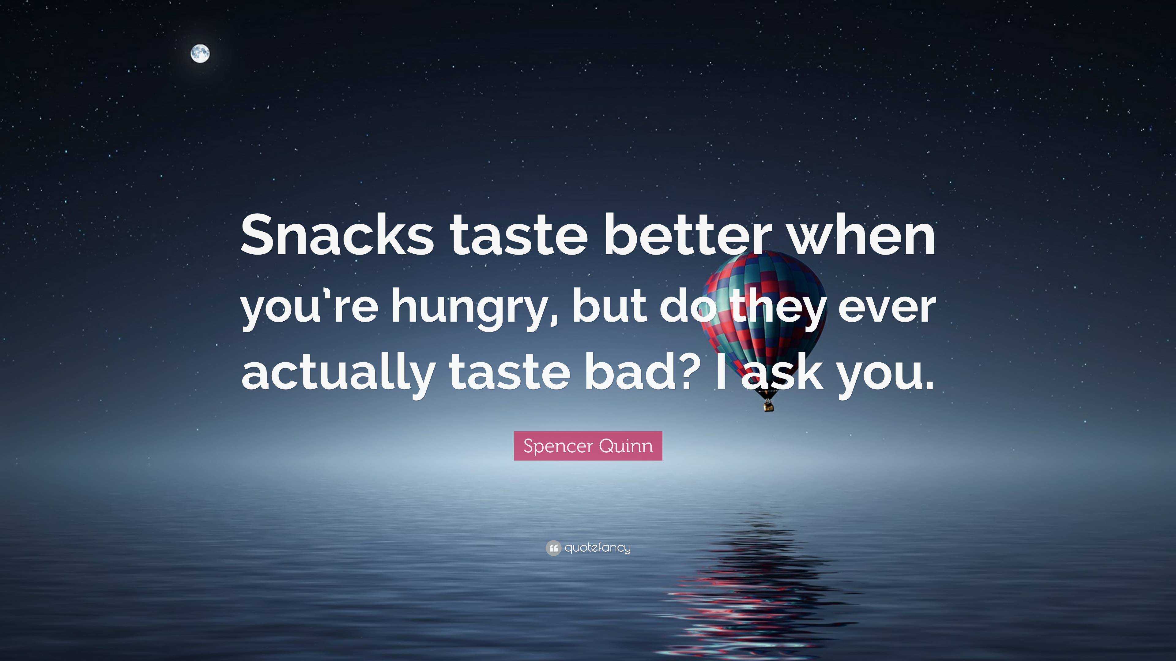Spencer Quinn Quote “Snacks taste better when you’re hungry, but do