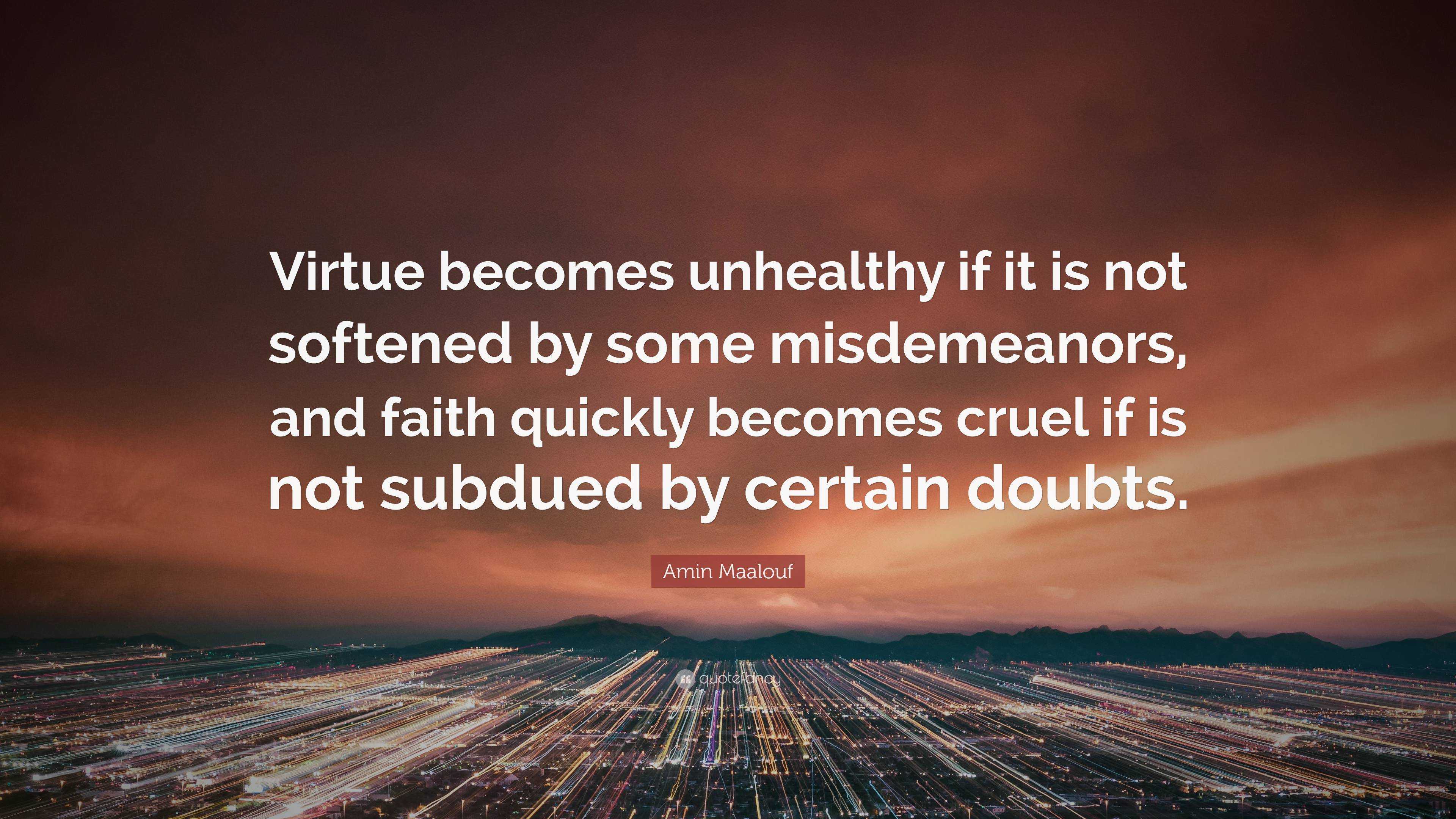 Amin Maalouf Quote: “Virtue becomes unhealthy if it is not softened by ...