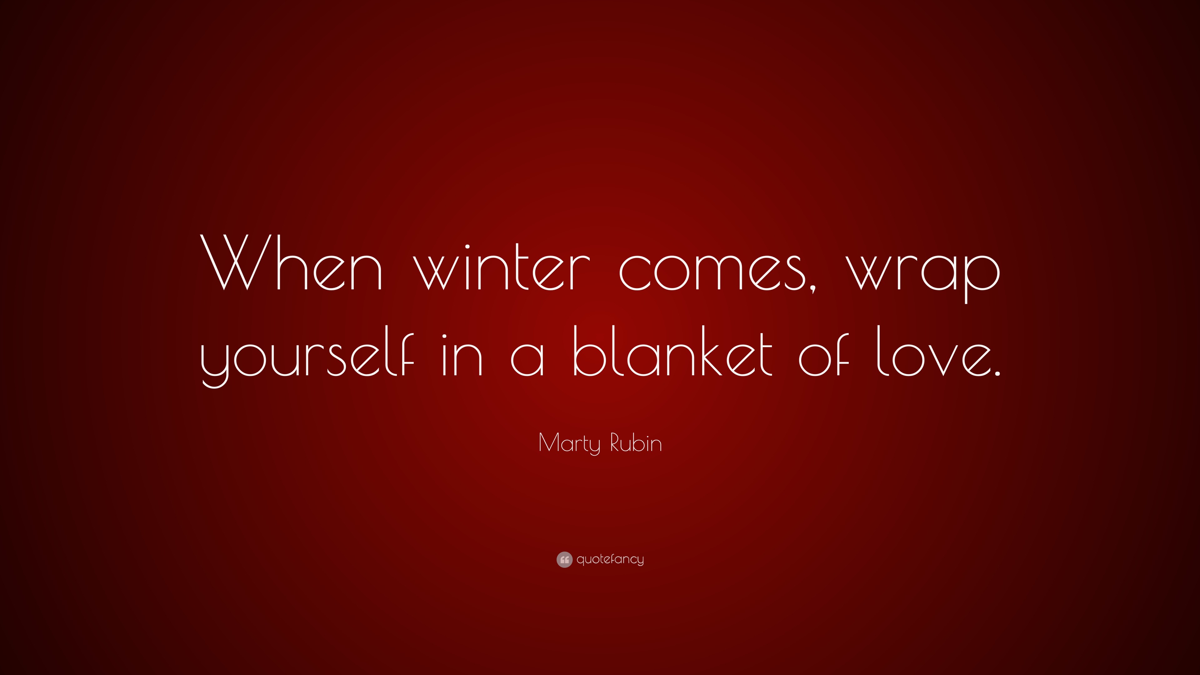 Marty Rubin Quote “When winter comes, wrap yourself in a blanket of love.”