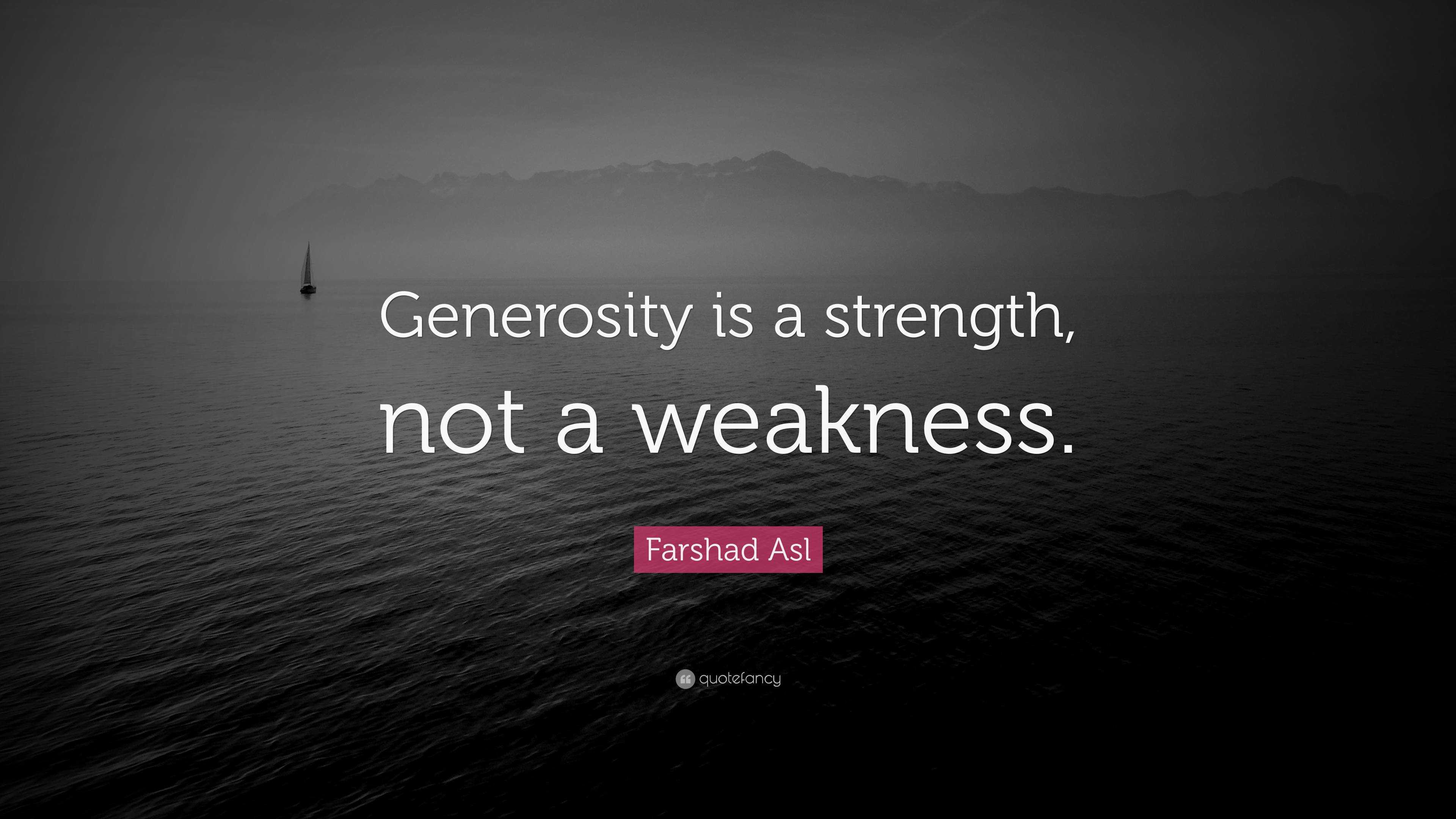 Farshad Asl Quote: “Generosity is a strength, not a weakness.”