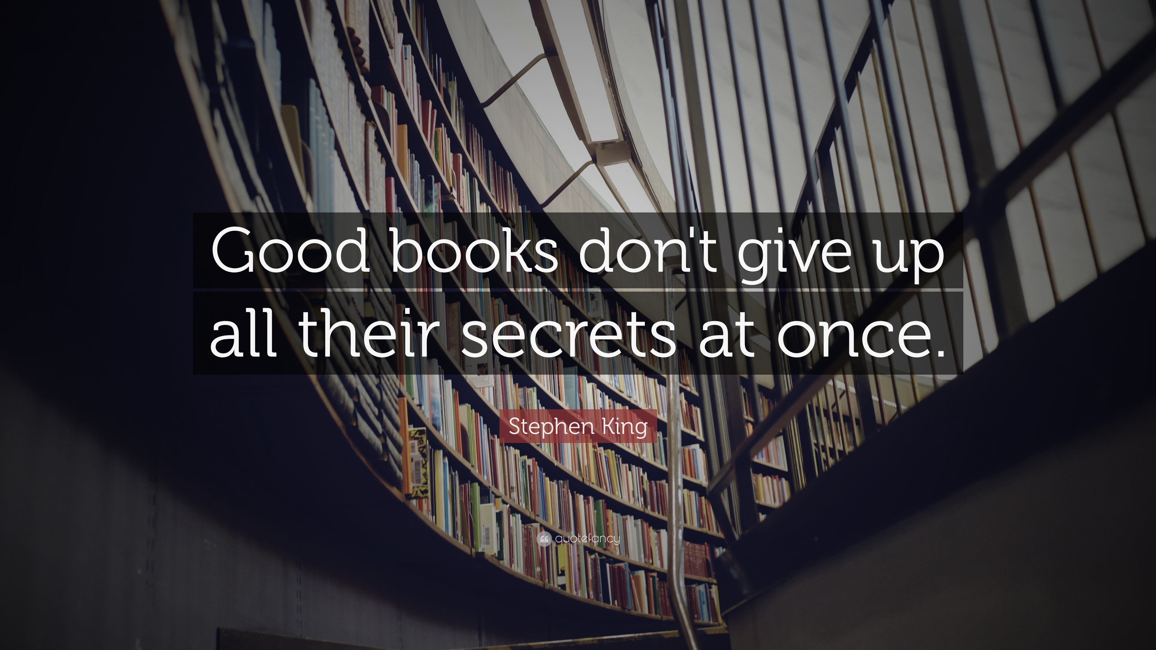 Stephen King Quote: “Good books don't give up all their secrets at once.”