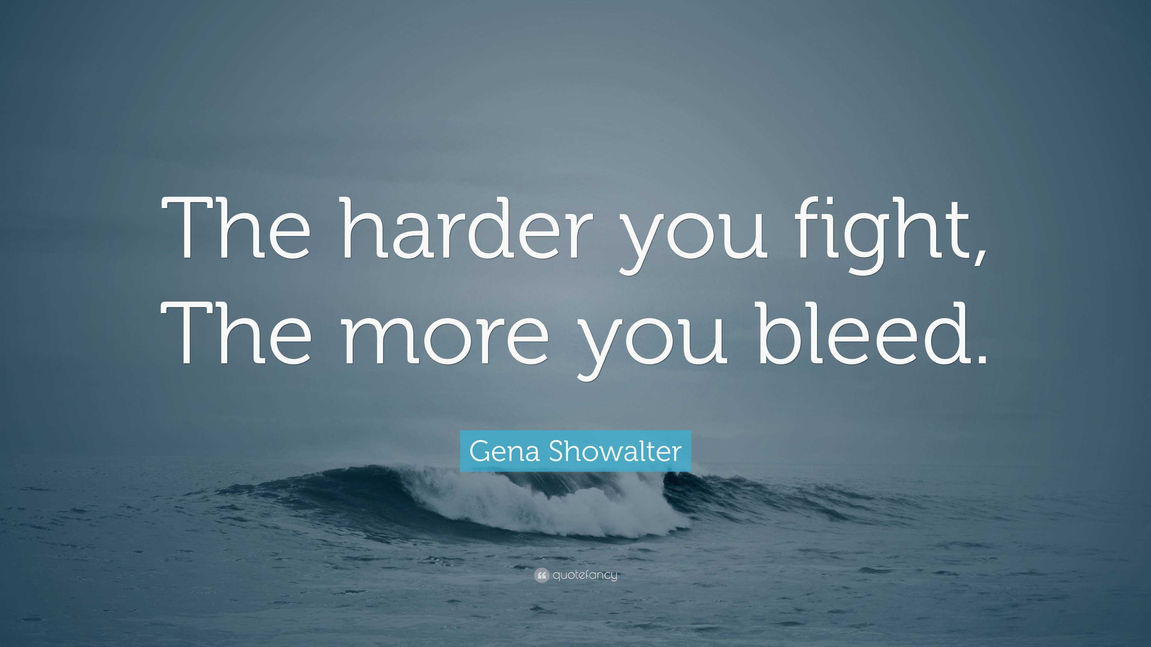 Gena Showalter Quote: “The harder you fight, The more you bleed.”