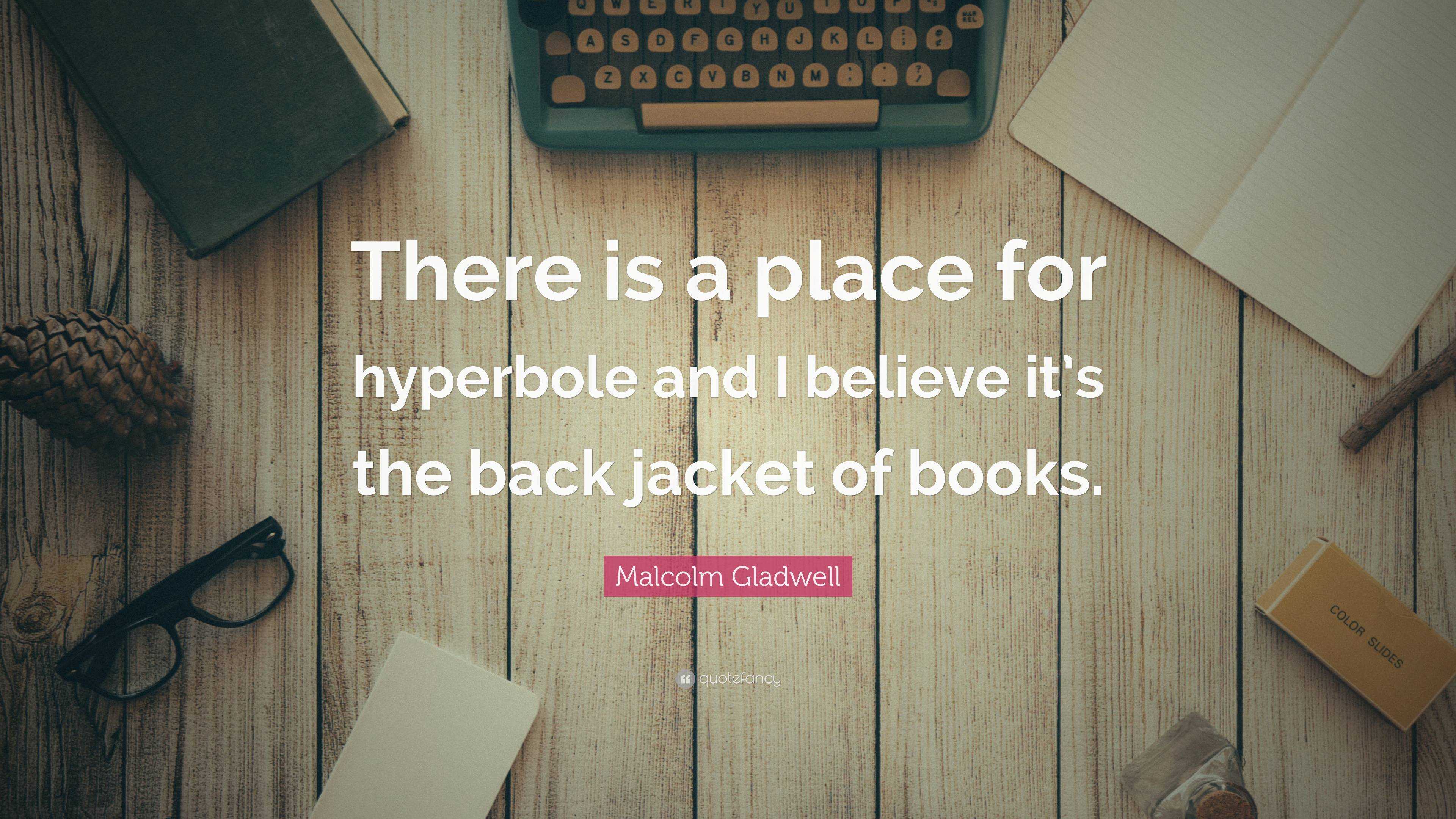 Malcolm Gladwell Quote: “There is a place for hyperbole and I believe ...