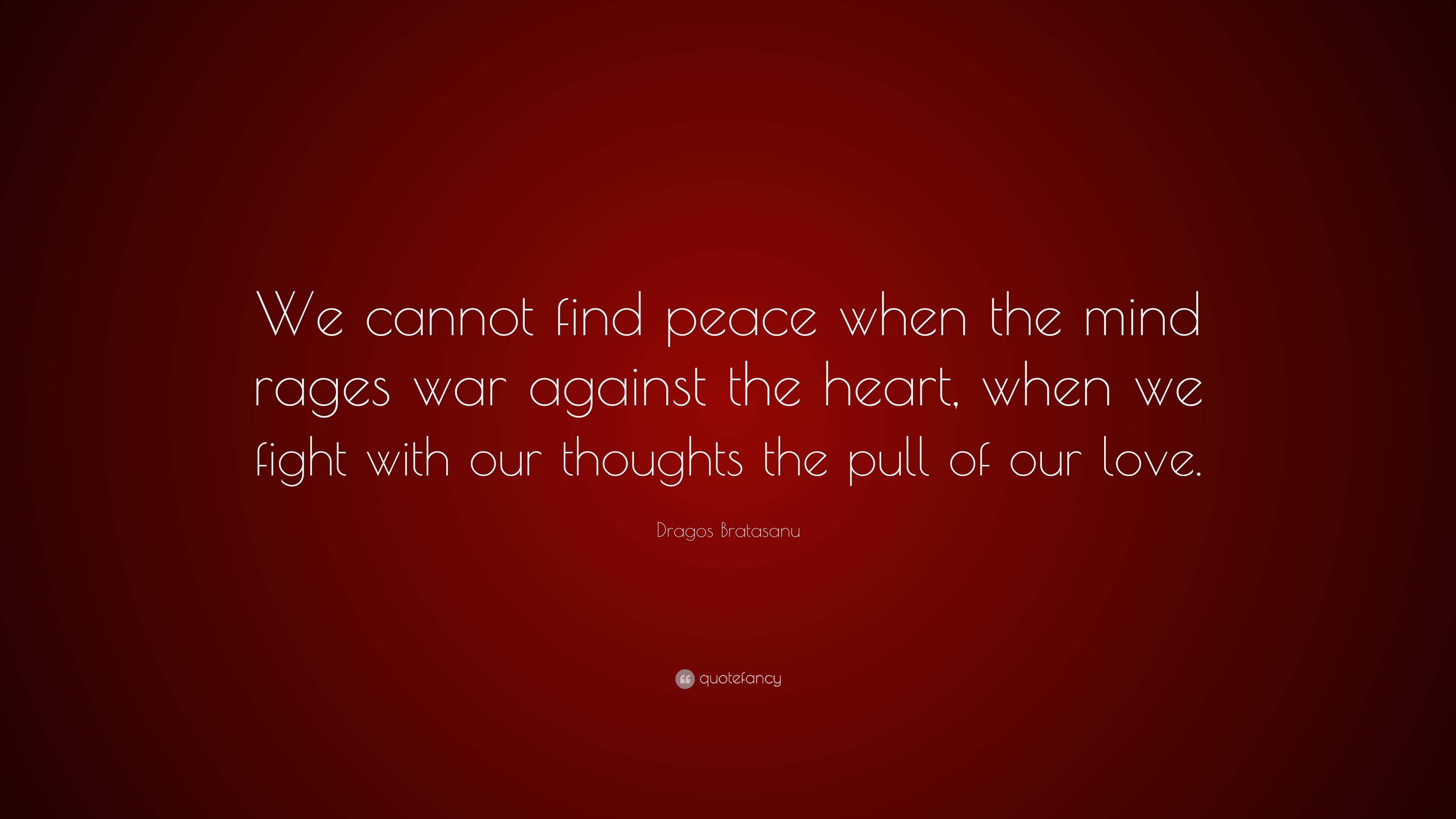 Dragos Bratasanu Quote We Cannot Find Peace When The Mind Rages War Against The Heart When