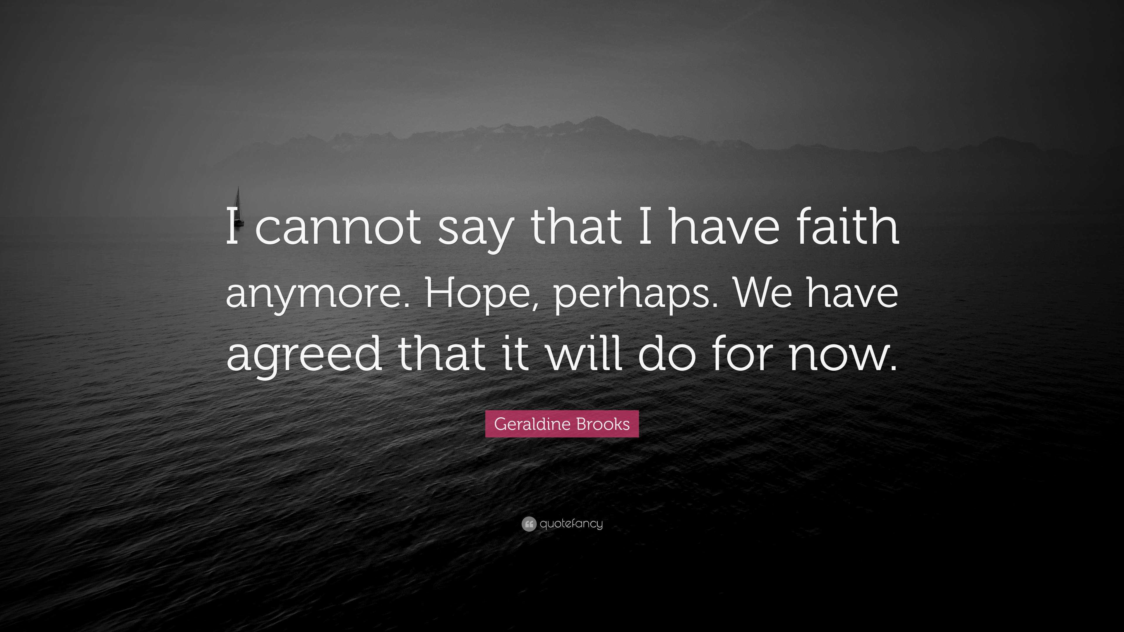 Geraldine Brooks Quote: “I cannot say that I have faith anymore