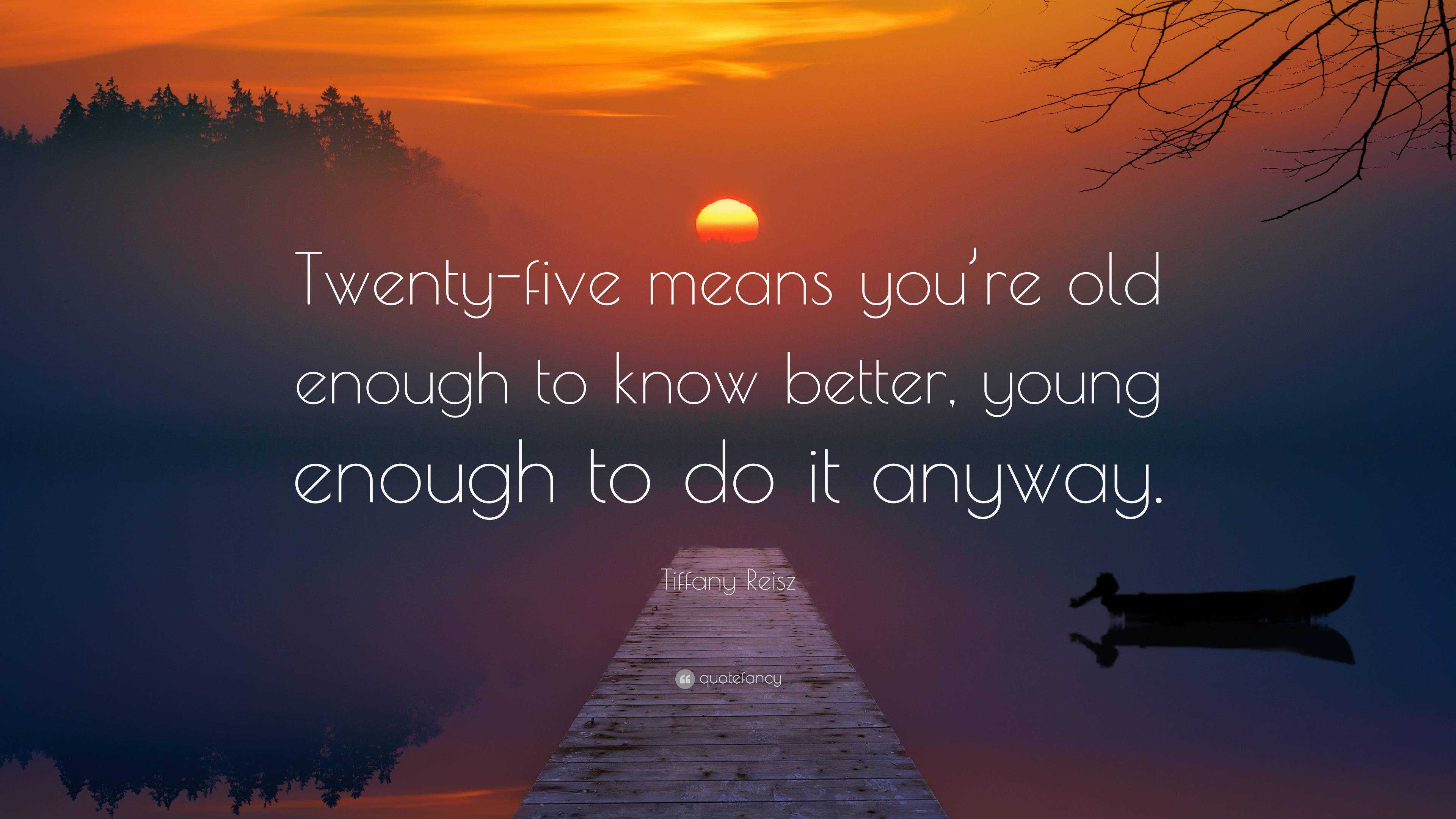 Tiffany Reisz Quote: “Twenty-five means you’re old enough to know ...