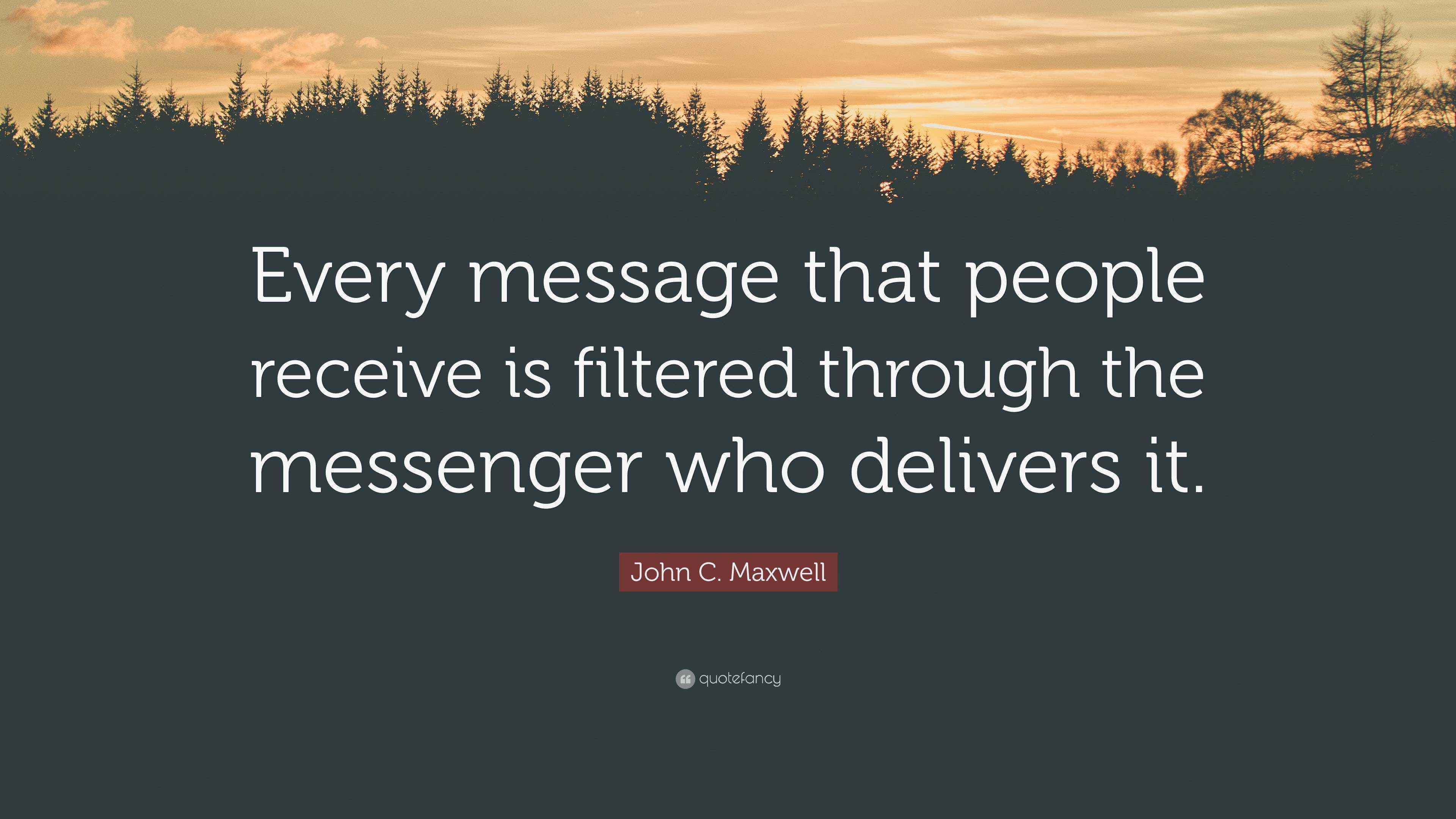 John C. Maxwell Quote: “Every message that people receive is filtered ...
