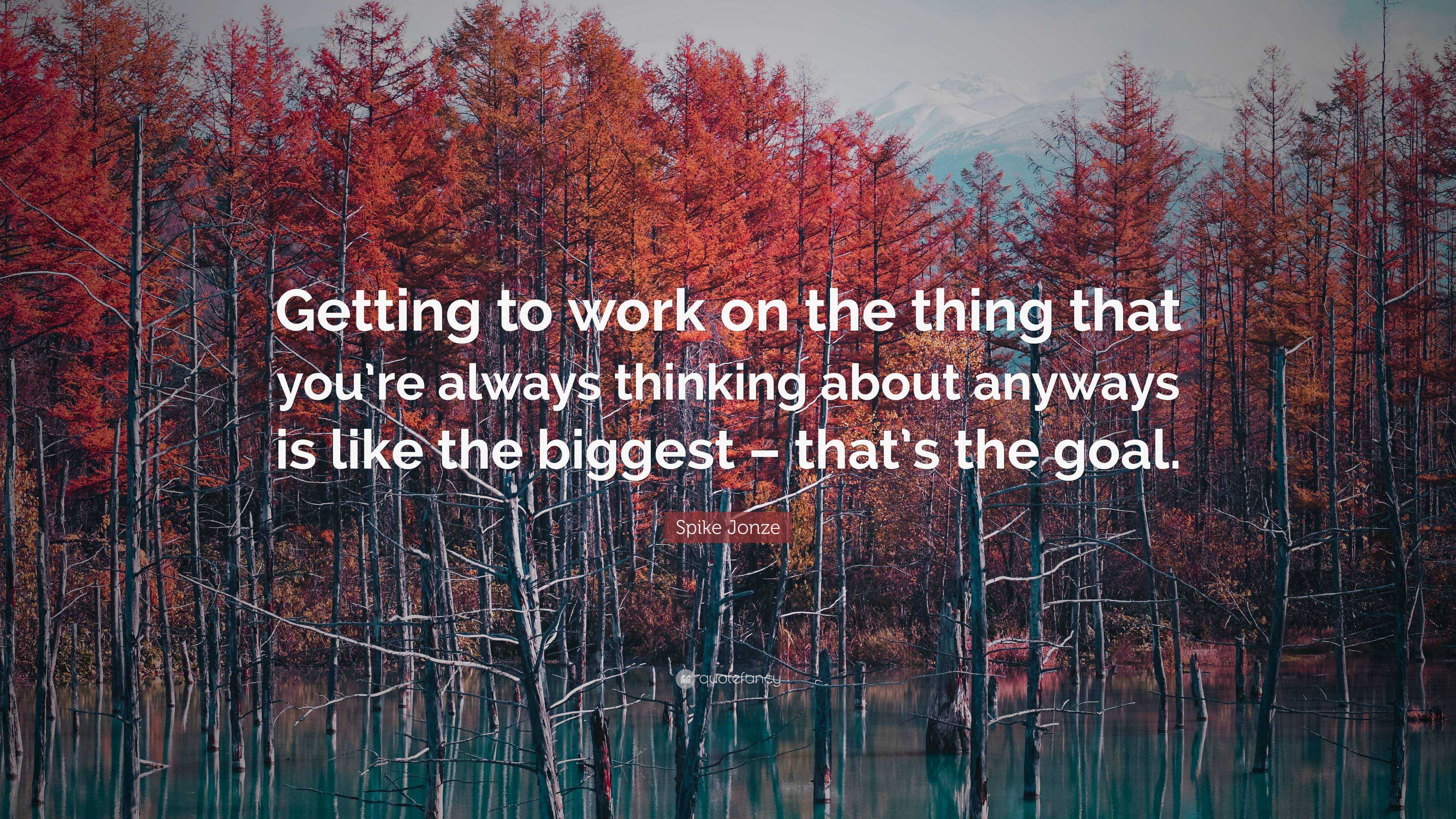 Spike Jonze Quote: “Getting to work on the thing that you’re always ...