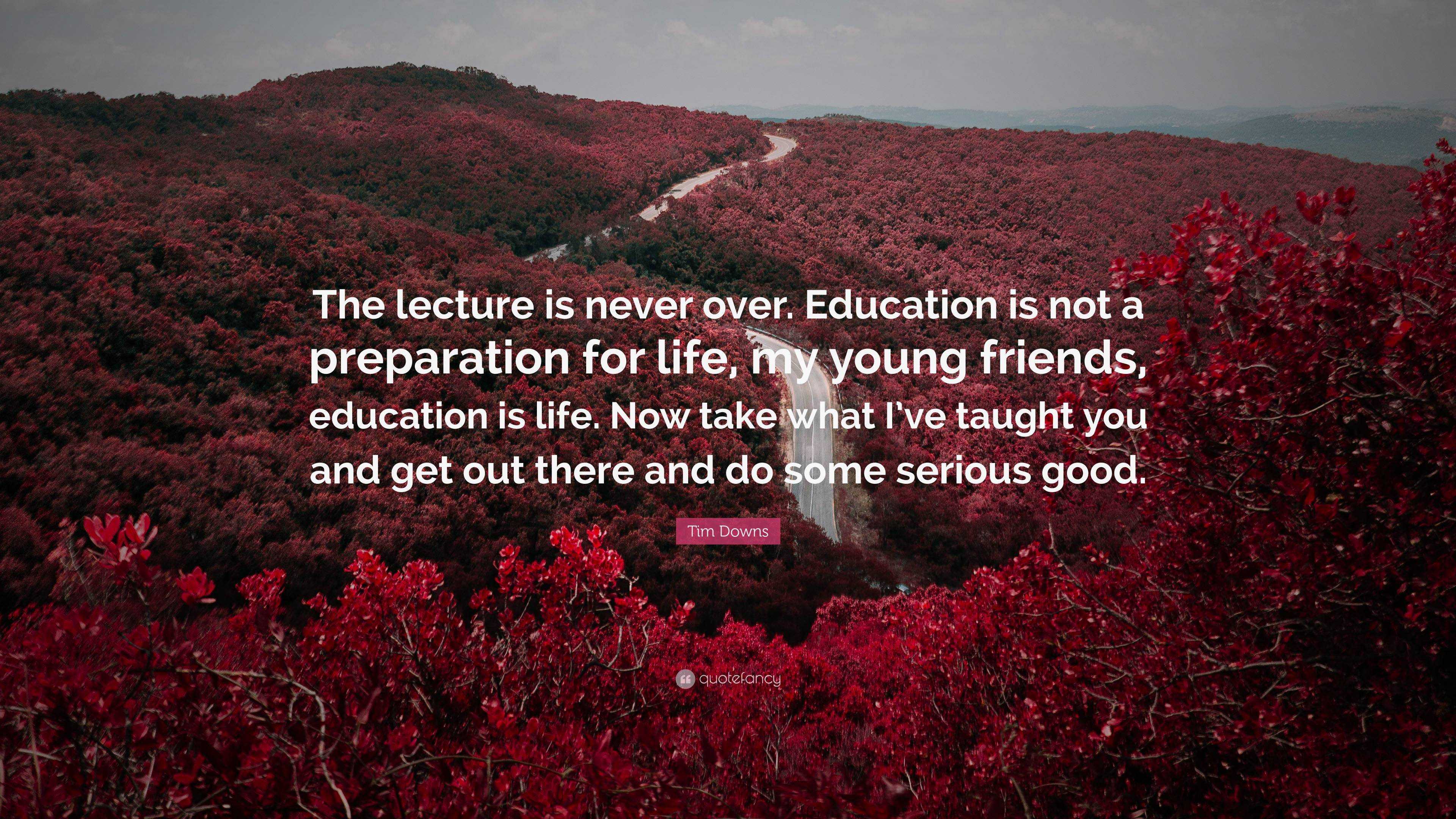 Tim Downs Quote: “The lecture is never over. Education is not a ...